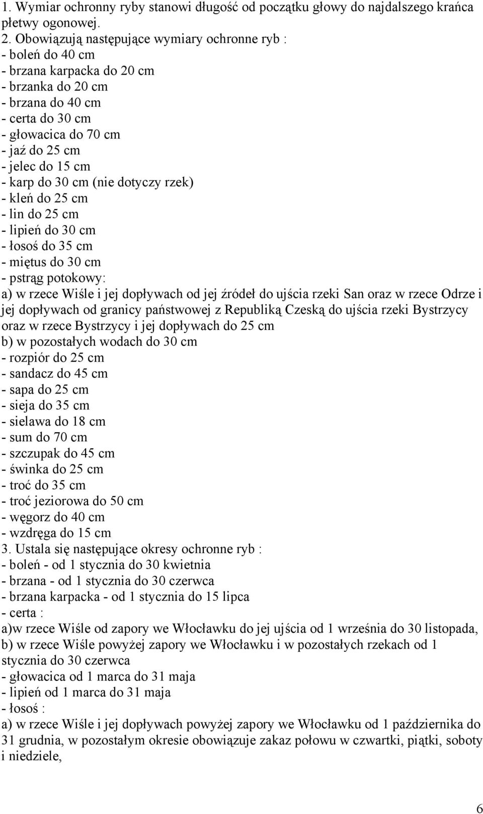 karp do 30 cm (nie dotyczy rzek) - kleń do 25 cm - lin do 25 cm - lipień do 30 cm - łosoś do 35 cm - miętus do 30 cm - pstrąg potokowy: a) w rzece Wiśle i jej dopływach od jej źródeł do ujścia rzeki