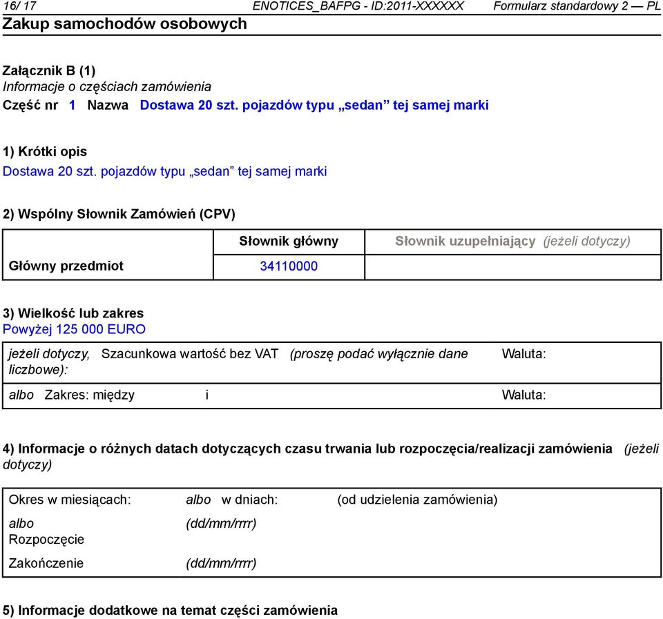 pojazdów typu sedan tej samej marki 2) Wspólny Słownik Zamówień (CPV) Słownik główny Słownik uzupełniający (jeżeli dotyczy) Główny przedmiot 34110000 3) Wielkość lub zakres Powyżej 125 000 EURO