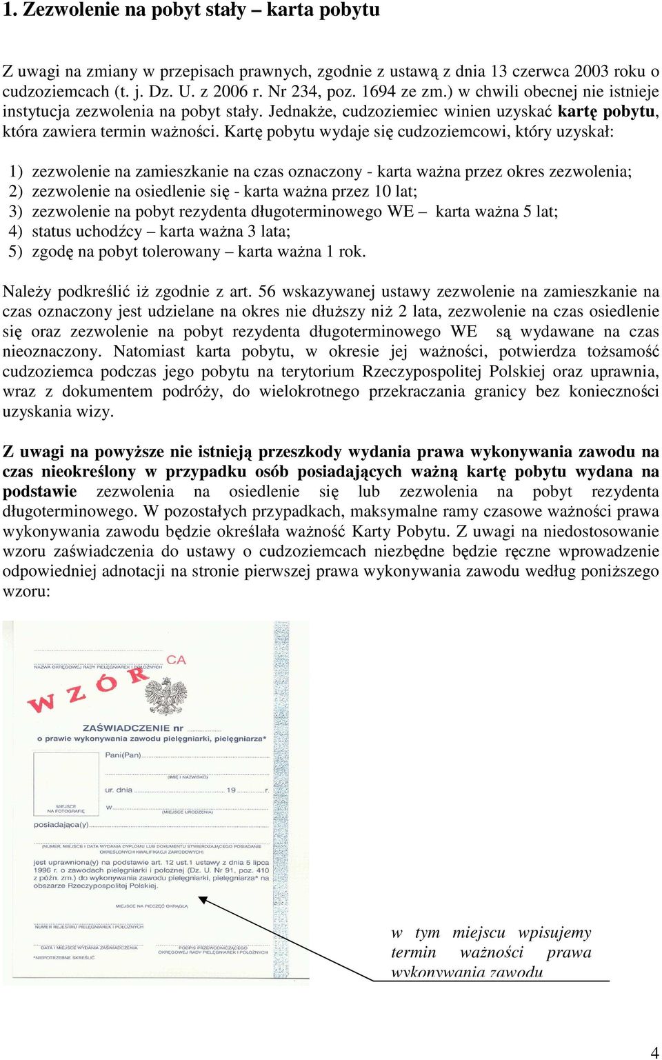 Kartę pobytu wydaje się cudzoziemcowi, który uzyskał: 1) zezwolenie na zamieszkanie na czas oznaczony - karta waŝna przez okres zezwolenia; 2) zezwolenie na osiedlenie się - karta waŝna przez 10 lat;