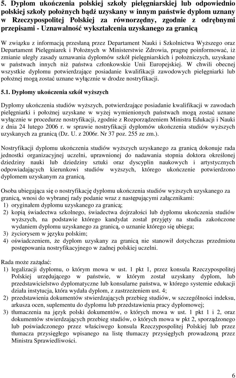 Ministerstwie Zdrowia, pragnę poinformować, iŝ zmianie uległy zasady uznawania dyplomów szkół pielęgniarskich i połoŝniczych, uzyskane w państwach innych niŝ państwa członkowskie Unii Europejskiej.