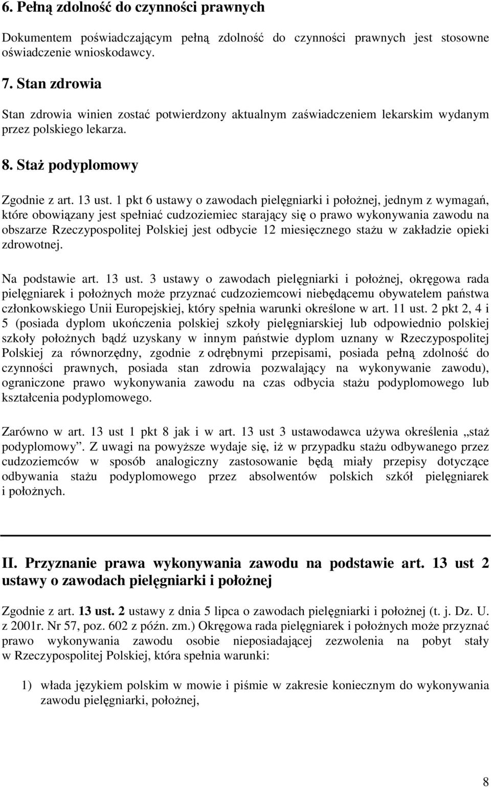 1 pkt 6 ustawy o zawodach pielęgniarki i połoŝnej, jednym z wymagań, które obowiązany jest spełniać cudzoziemiec starający się o prawo wykonywania zawodu na obszarze Rzeczypospolitej Polskiej jest