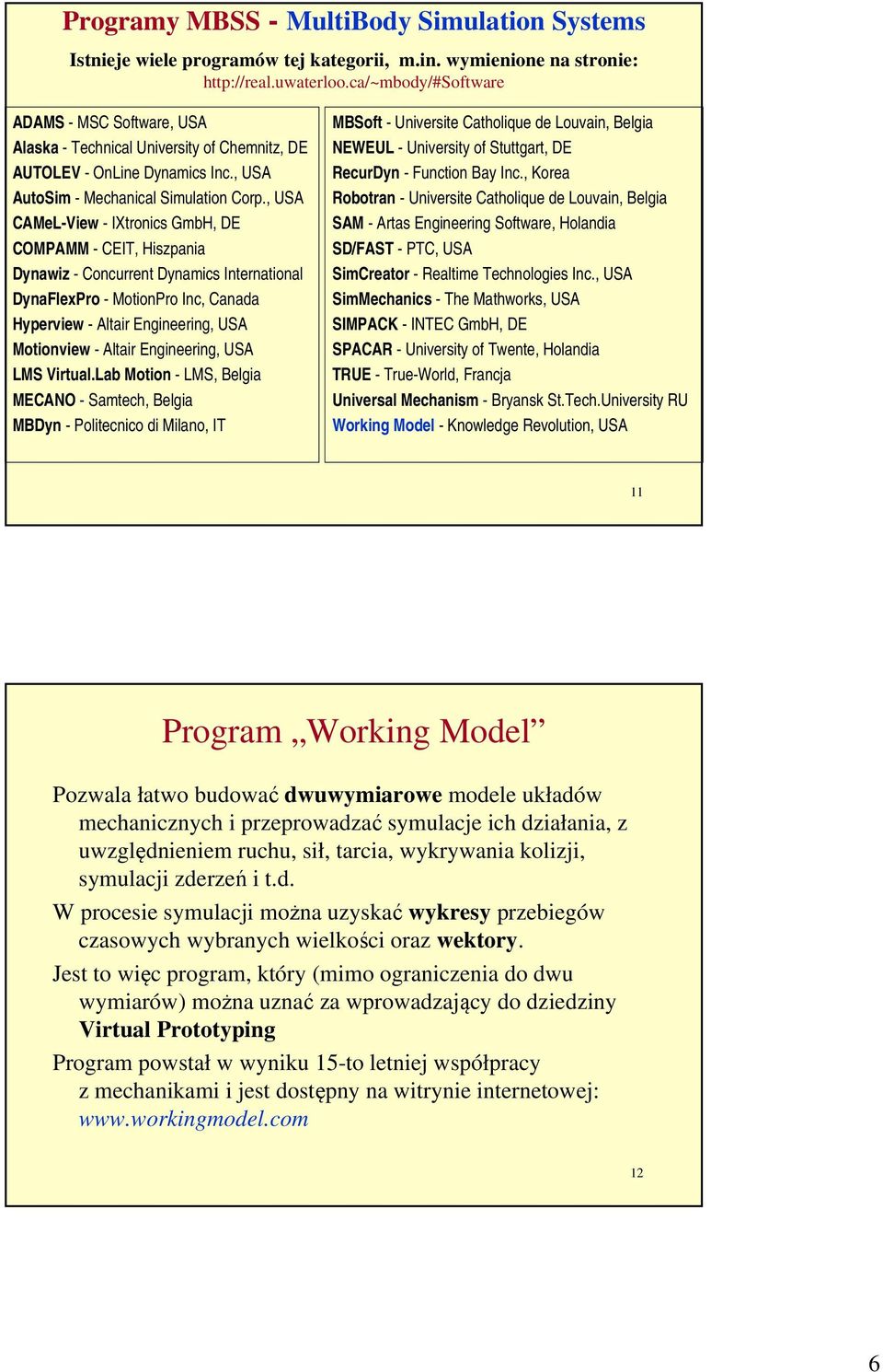 , USA CAMeL-View - IXtronics GmbH, DE COMPAMM - CEIT, Hiszpania Dynawiz - Concurrent Dynamics International DynaFlexPro - MotionPro Inc, Canada Hyperview - Altair Engineering, USA Motionview - Altair