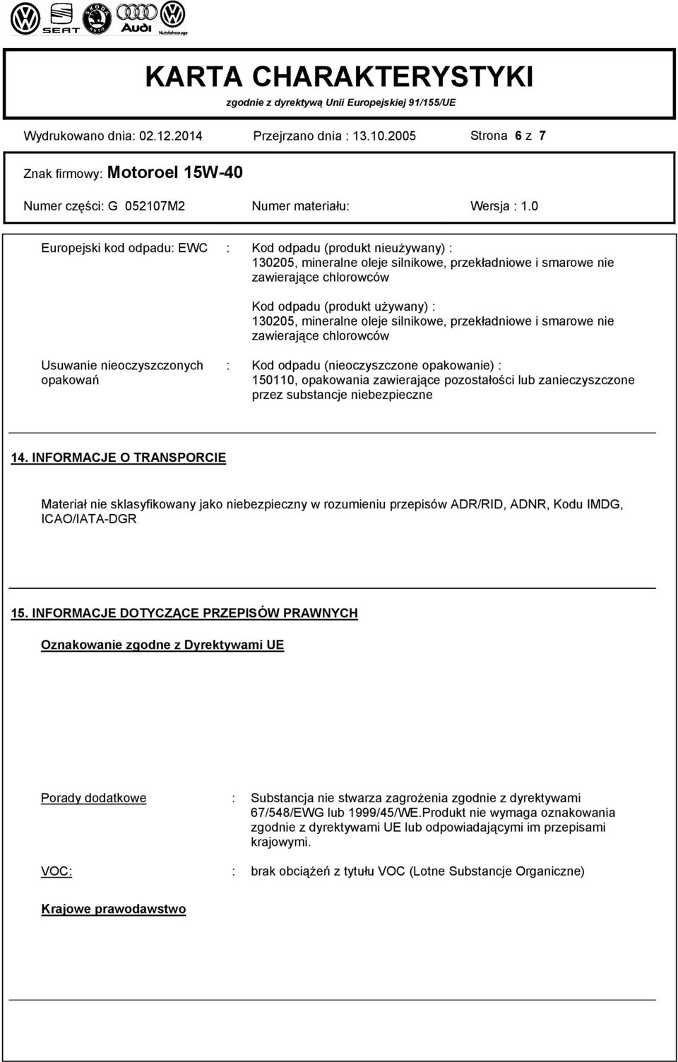 130205, mineralne oleje silnikowe, przekładniowe i smarowe nie zawierające chlorowców Usuwanie nieoczyszczonych opakowań : Kod odpadu (nieoczyszczone opakowanie) : 150110, opakowania zawierające