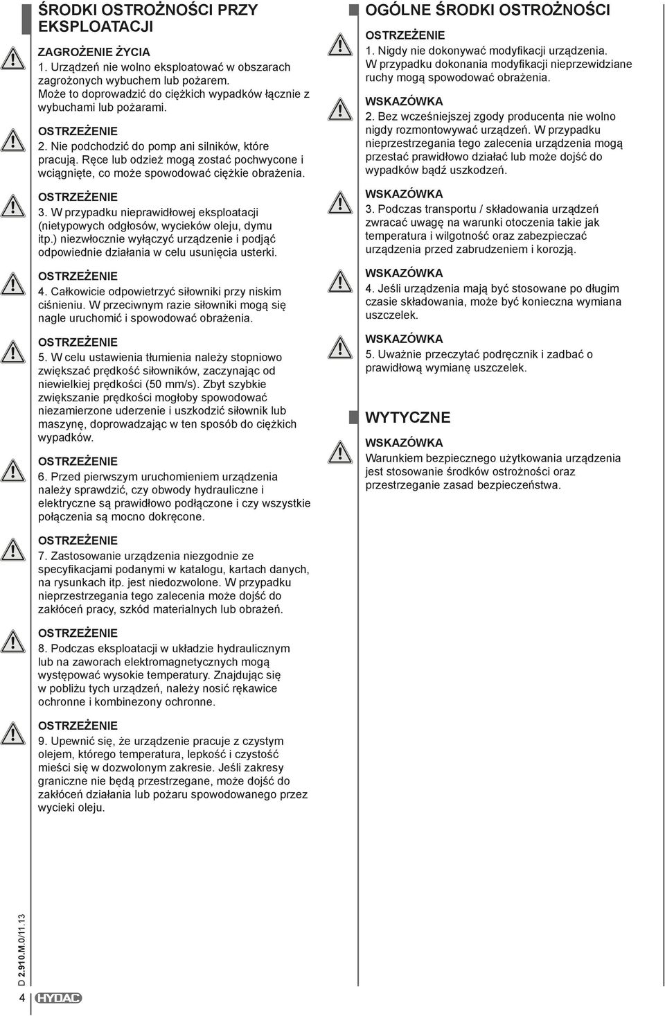 Ręce lub odzież mogą zostać pochwycone i wciągnięte, co może spowodować ciężkie obrażenia. 3. W przypadku nieprawidłowej eksploatacji (nietypowych odgłosów, wycieków oleju, dymu itp.