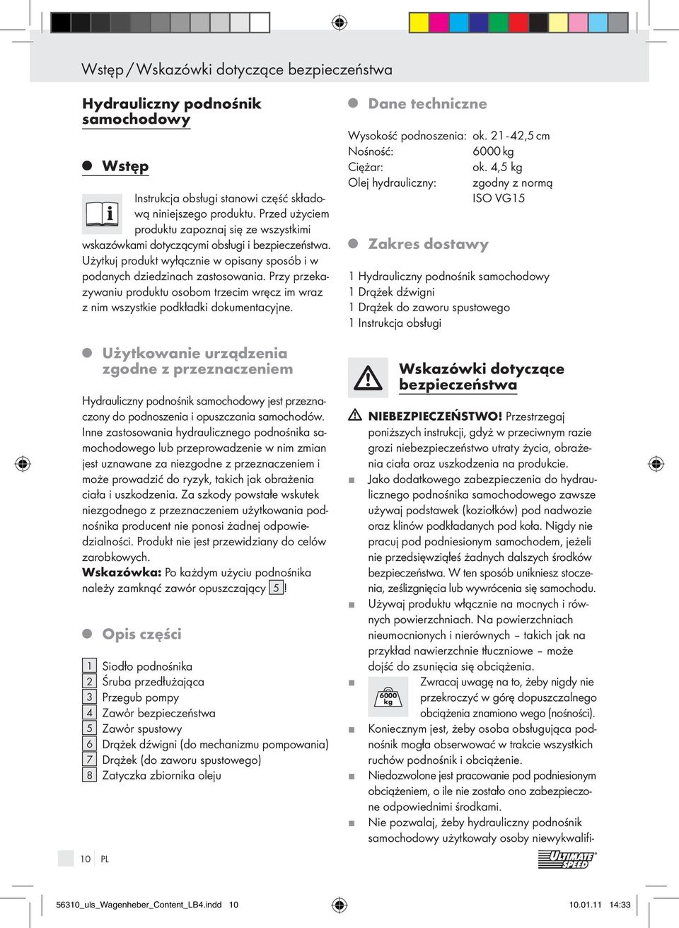 Przy przekazywaniu produktu osobom trzecim wręcz im wraz z nim wszystkie podkładki dokumentacyne. Dane techniczne Wysokość podnoszenia: ok. 21-42,5 cm Nośność: 6000 kg Ciężar: ok.