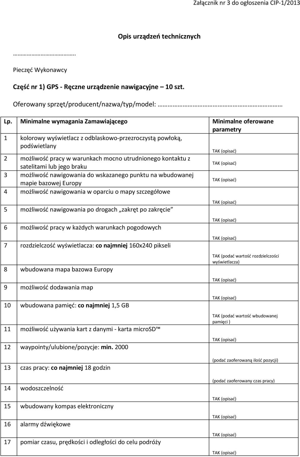 satelitami lub jego braku 3 możliwość nawigowania do wskazanego punktu na wbudowanej mapie bazowej Europy 4 możliwość nawigowania w oparciu o mapy szczegółowe 5 możliwość nawigowania po drogach