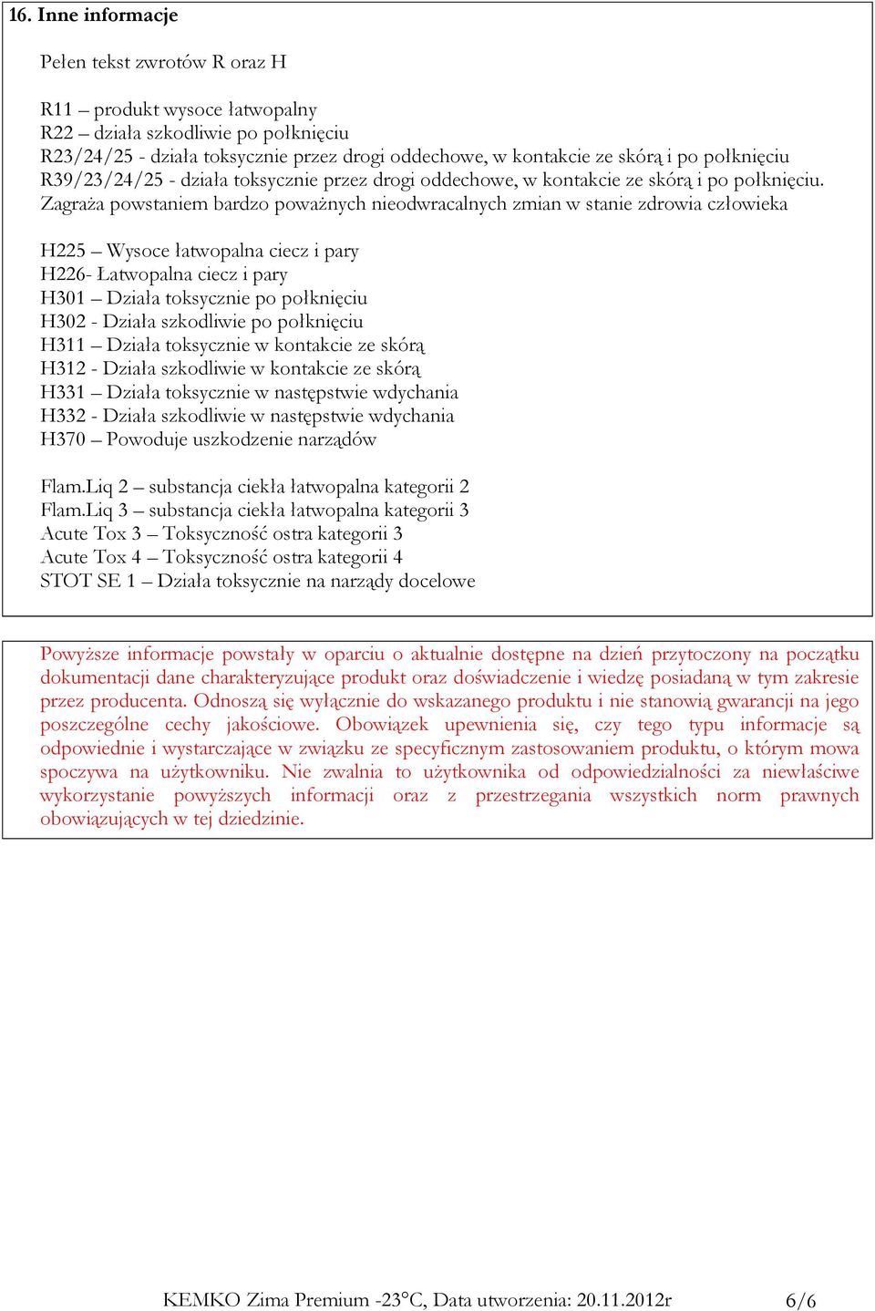 Zagraża powstaniem bardzo poważnych nieodwracalnych zmian w stanie zdrowia człowieka H225 Wysoce łatwopalna ciecz i pary H226- Łatwopalna ciecz i pary H301 Działa toksycznie po połknięciu H302 -