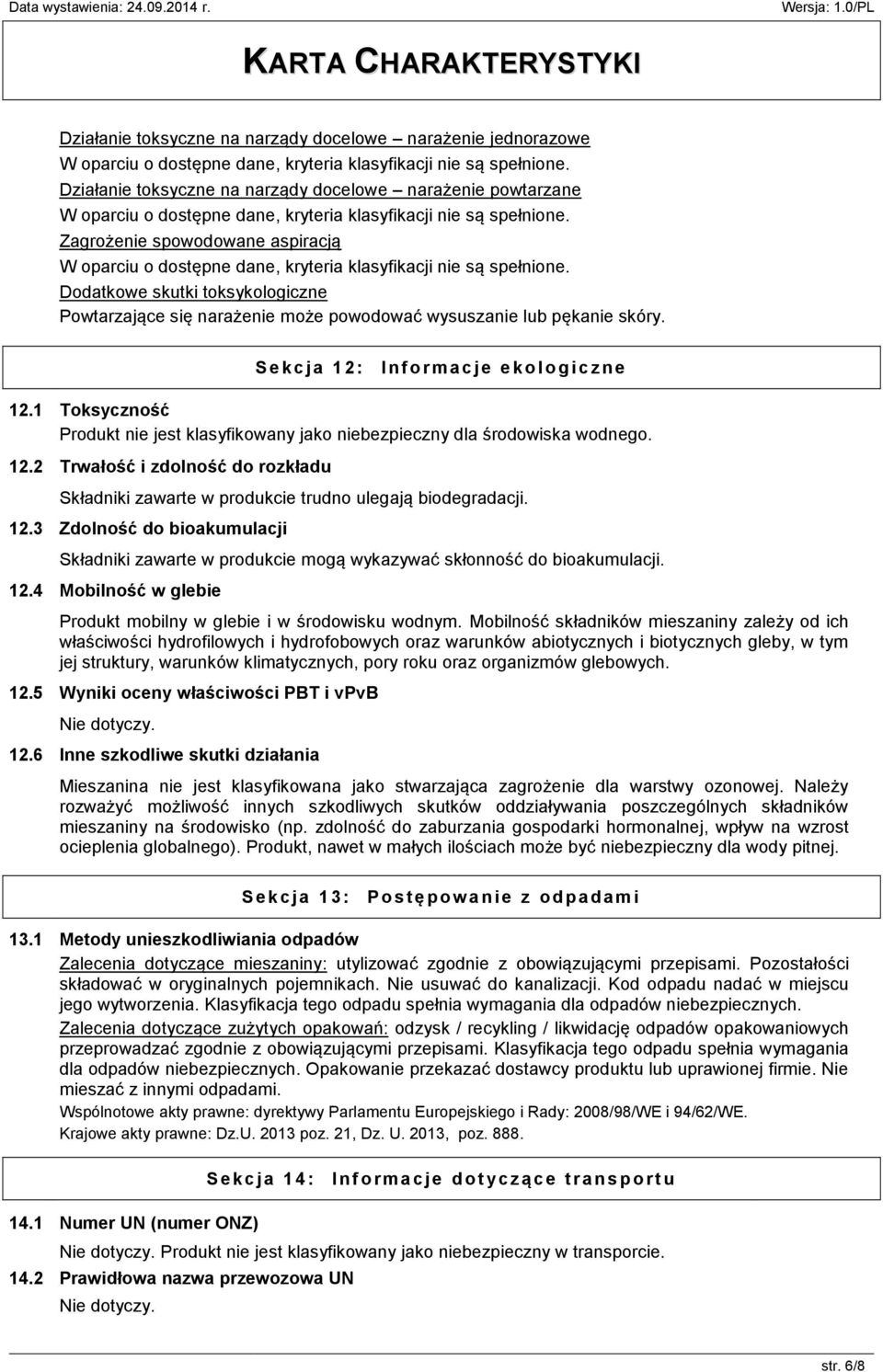 1 Toksyczność Produkt nie jest klasyfikowany jako niebezpieczny dla środowiska wodnego. 12.2 Trwałość i zdolność do rozkładu Składniki zawarte w produkcie trudno ulegają biodegradacji. 12.3 Zdolność do bioakumulacji Składniki zawarte w produkcie mogą wykazywać skłonność do bioakumulacji.