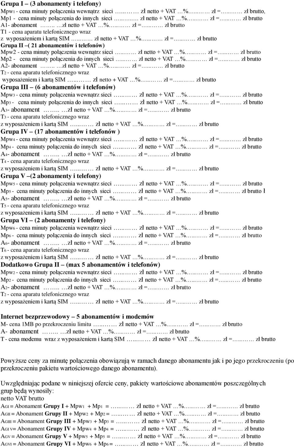 .. zł netto + VAT %... zł =... zł brutto A2- abonament.. zł netto + VAT %... zł =... zł brutto T2 - cena aparatu telefonicznego wraz wyposażeniem i kartą SIM... zł netto + VAT %... zł =... zł brutto Grupa III (6 abonamentów i telefonów) Mpw3 - cena minuty połączenia wewnątrz sieci.