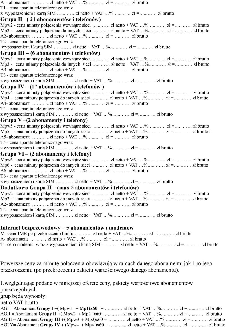 .. zł netto + VAT %... zł =... zł brutto Mp3 - cena minuty połączenia do innych sieci... zł netto + VAT %... zł =... zł brutto A3- abonament.. zł netto + VAT %... zł =... zł brutto T3 - cena aparatu telefonicznego wraz Grupa IV (17 abonamentów i telefonów ) Mpw4 - cena minuty połączenia wewnątrz sieci.