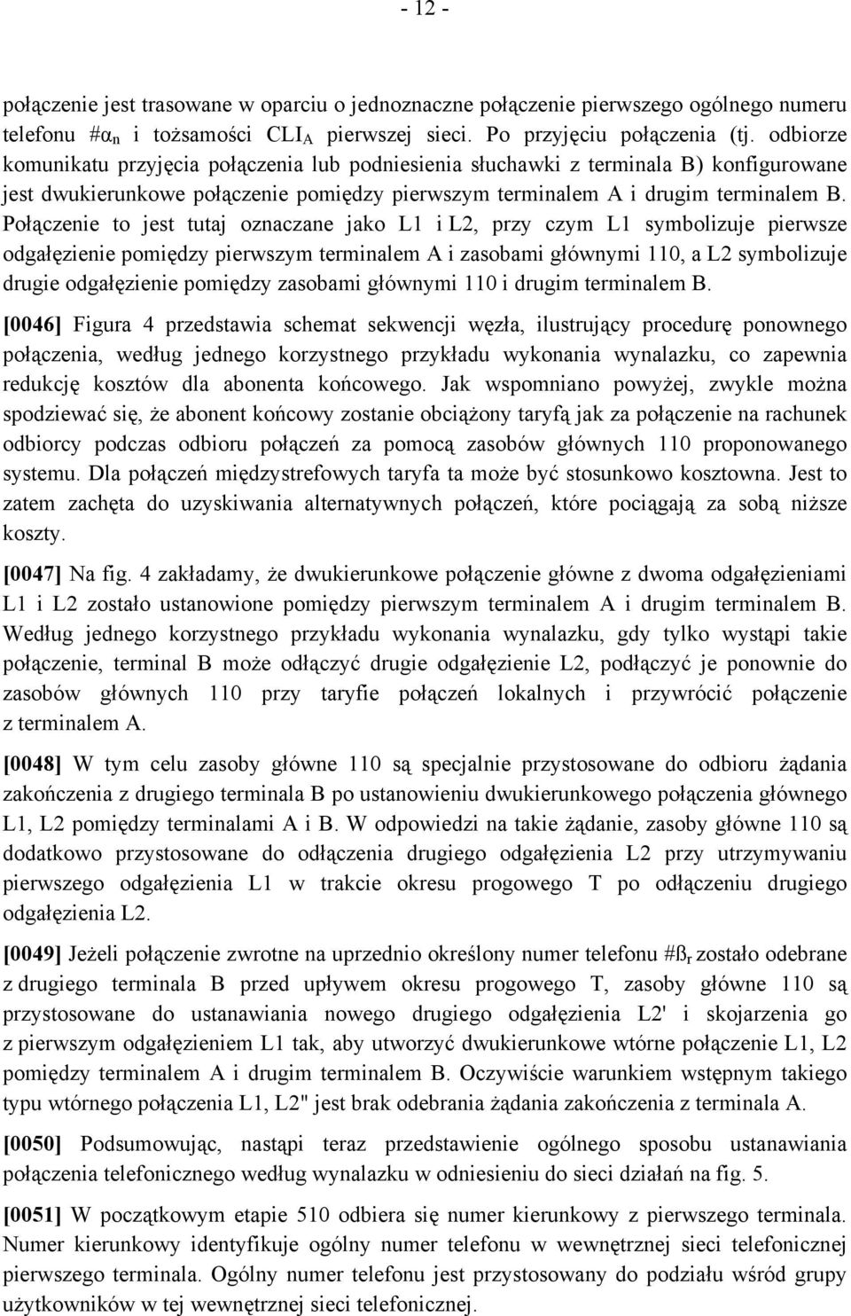 Połączenie to jest tutaj oznaczane jako L1 i L2, przy czym L1 symbolizuje pierwsze odgałęzienie pomiędzy pierwszym terminalem A i zasobami głównymi 110, a L2 symbolizuje drugie odgałęzienie pomiędzy