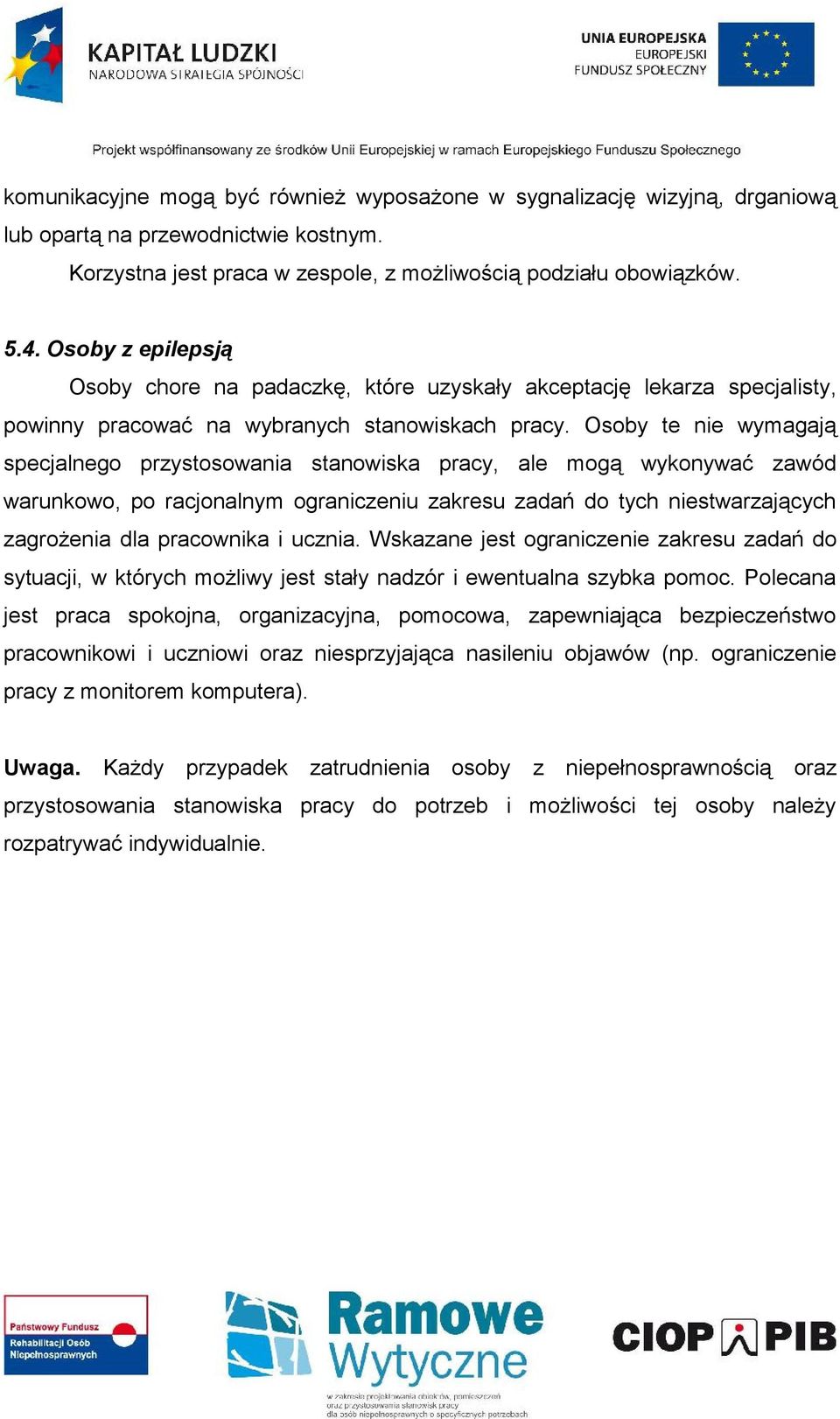 Osoby te nie wymagają specjalnego przystosowania stanowiska pracy, ale mogą wykonywać zawód warunkowo, po racjonalnym ograniczeniu zakresu zadań do tych niestwarzających zagrożenia dla pracownika i