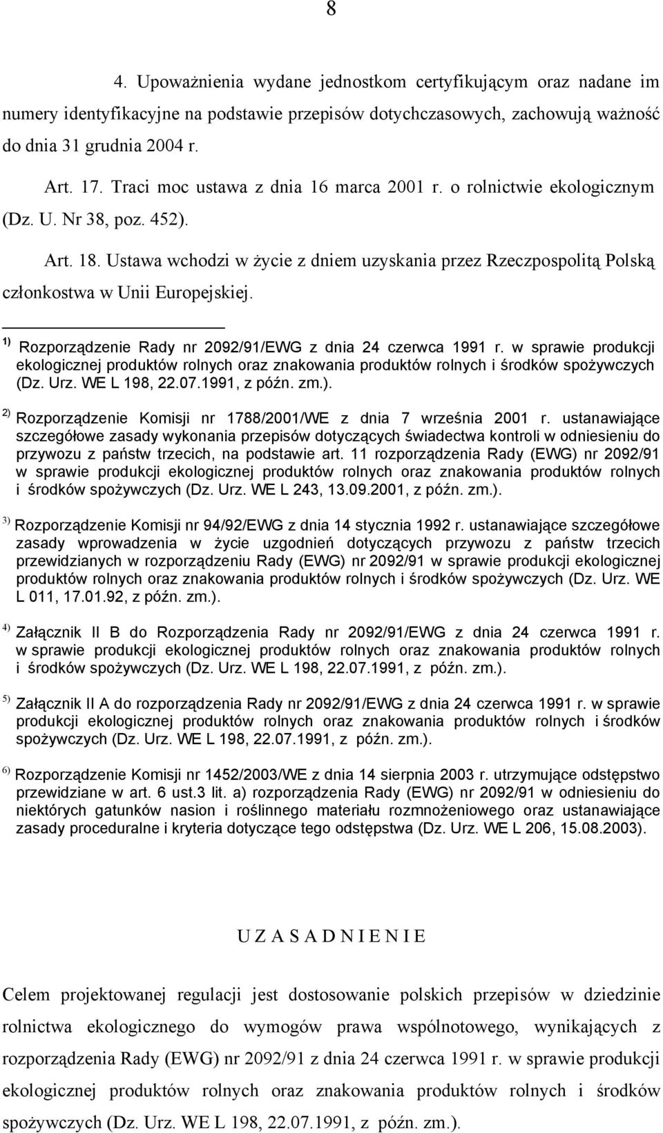 Ustawa wchodzi w życie z dniem uzyskania przez Rzeczpospolitą Polską członkostwa w Unii Europejskiej. 1) Rozporządzenie Rady nr 2092/91/EWG z dnia 24 czerwca 1991 r.