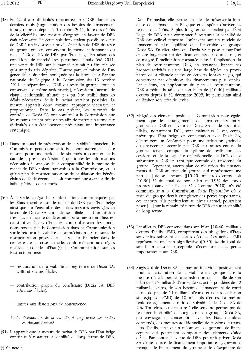 Plusieurs solutions étaient possibles: vente de DBB à un investisseur privé, séparation de DBB du reste du groupetout en conservant le même actionnariat ou rachat à Dexia SA de DBB par l'état belge.