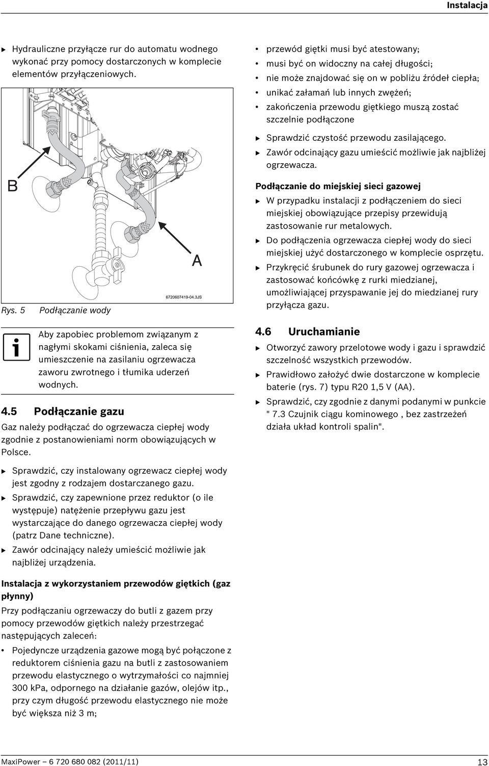 zostać szczelnie podłączone Rys. 5 Podłączanie wody B Sprawdzić czystość przewodu zasilającego. B Zawór odcinający gazu umieścić możliwie jak najbliżej ogrzewacza.