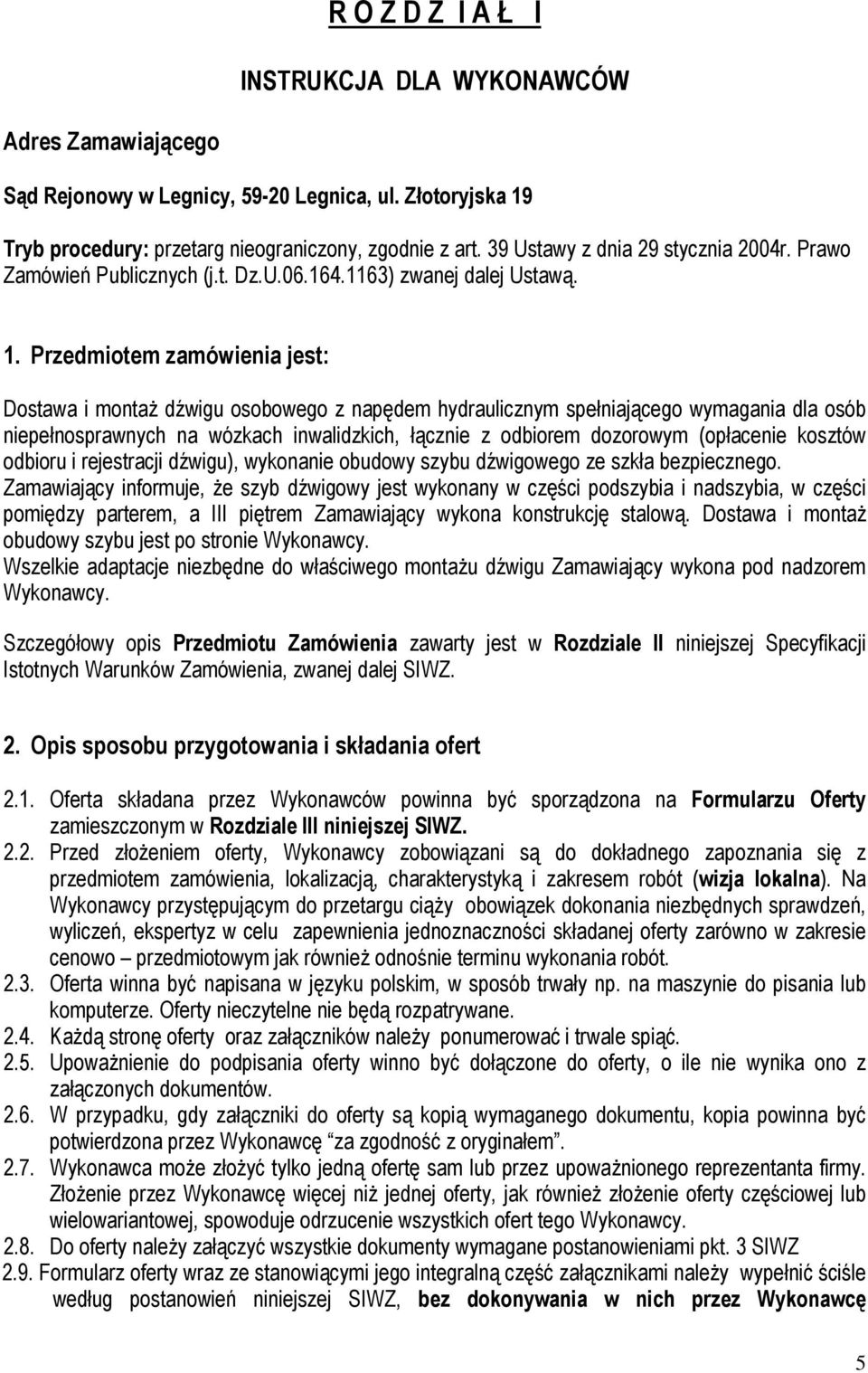 Przedmiotem zamówienia jest: Dostawa i montaż dźwigu osobowego z napędem hydraulicznym spełniającego wymagania dla osób niepełnosprawnych na wózkach inwalidzkich, łącznie z odbiorem dozorowym