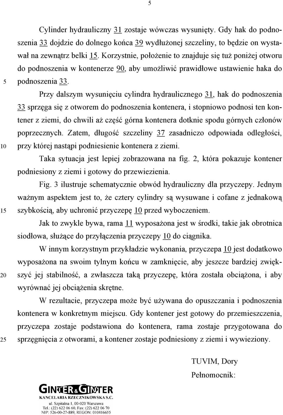 Przy dalszym wysunięciu cylindra hydraulicznego 31, hak do podnoszenia 33 sprzęga się z otworem do podnoszenia kontenera, i stopniowo podnosi ten kontener z ziemi, do chwili aż część górna kontenera