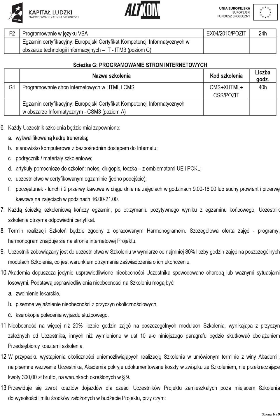 Informatycznym - CSM3 (poziom A) 40h 6. Każdy Uczestnik szkolenia będzie miał zapewnione: a. wykwalifikowaną kadrę trenerską; b. stanowisko komputerowe z bezpośrednim dostępem do Internetu; c.