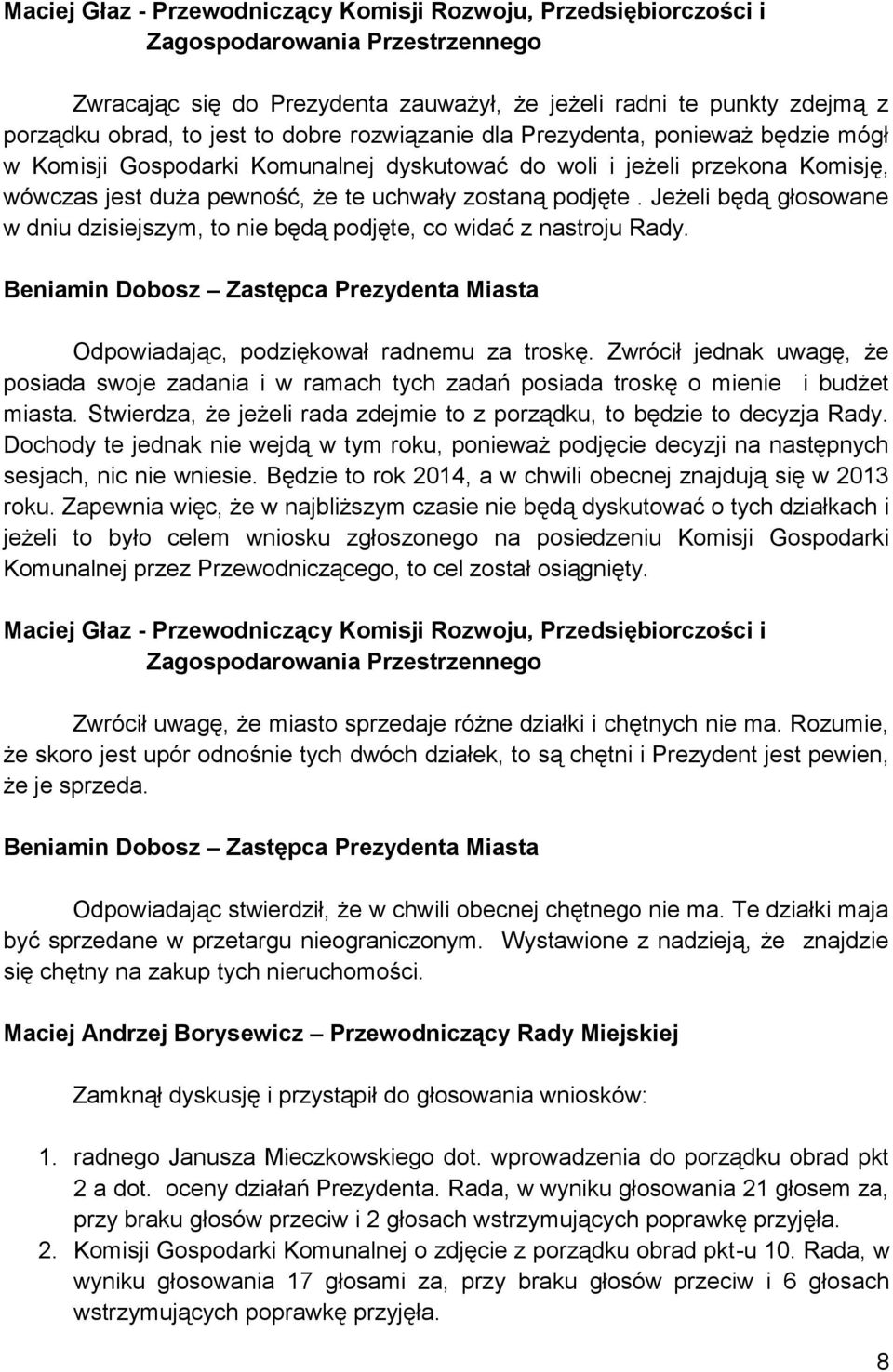 Jeżeli będą głosowane w dniu dzisiejszym, to nie będą podjęte, co widać z nastroju Rady. Beniamin Dobosz Zastępca Prezydenta Miasta Odpowiadając, podziękował radnemu za troskę.