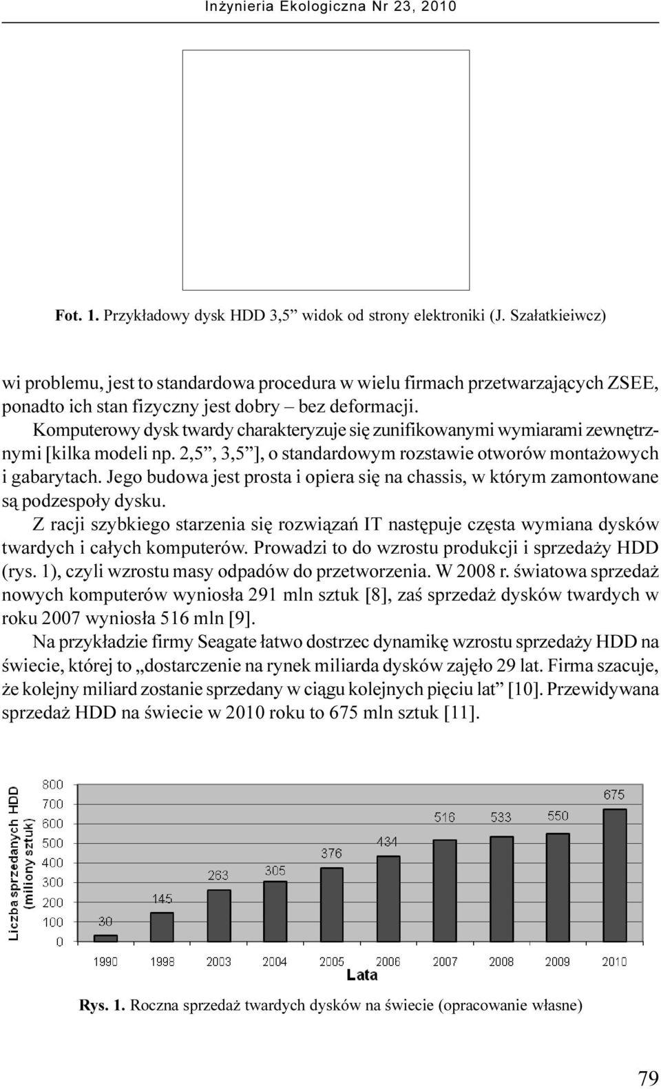 Komputerowy dysk twardy charakteryzuje siê zunifikowanymi wymiarami zewnêtrznymi [kilka modeli np. 2,5, 3,5 ], o standardowym rozstawie otworów monta owych i gabarytach.