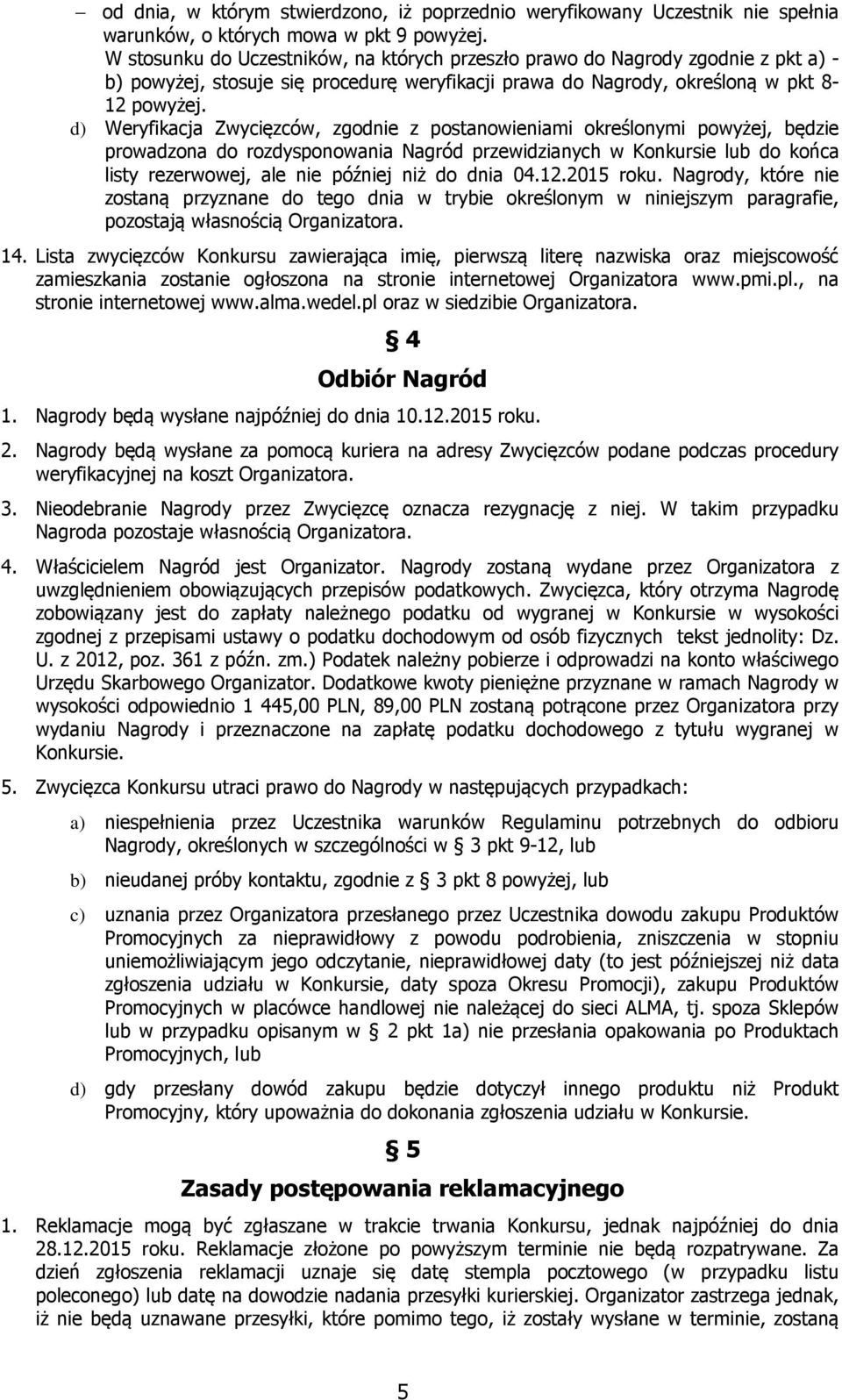 d) Weryfikacja Zwycięzców, zgodnie z postanowieniami określonymi powyżej, będzie prowadzona do rozdysponowania Nagród przewidzianych w Konkursie lub do końca listy rezerwowej, ale nie później niż do