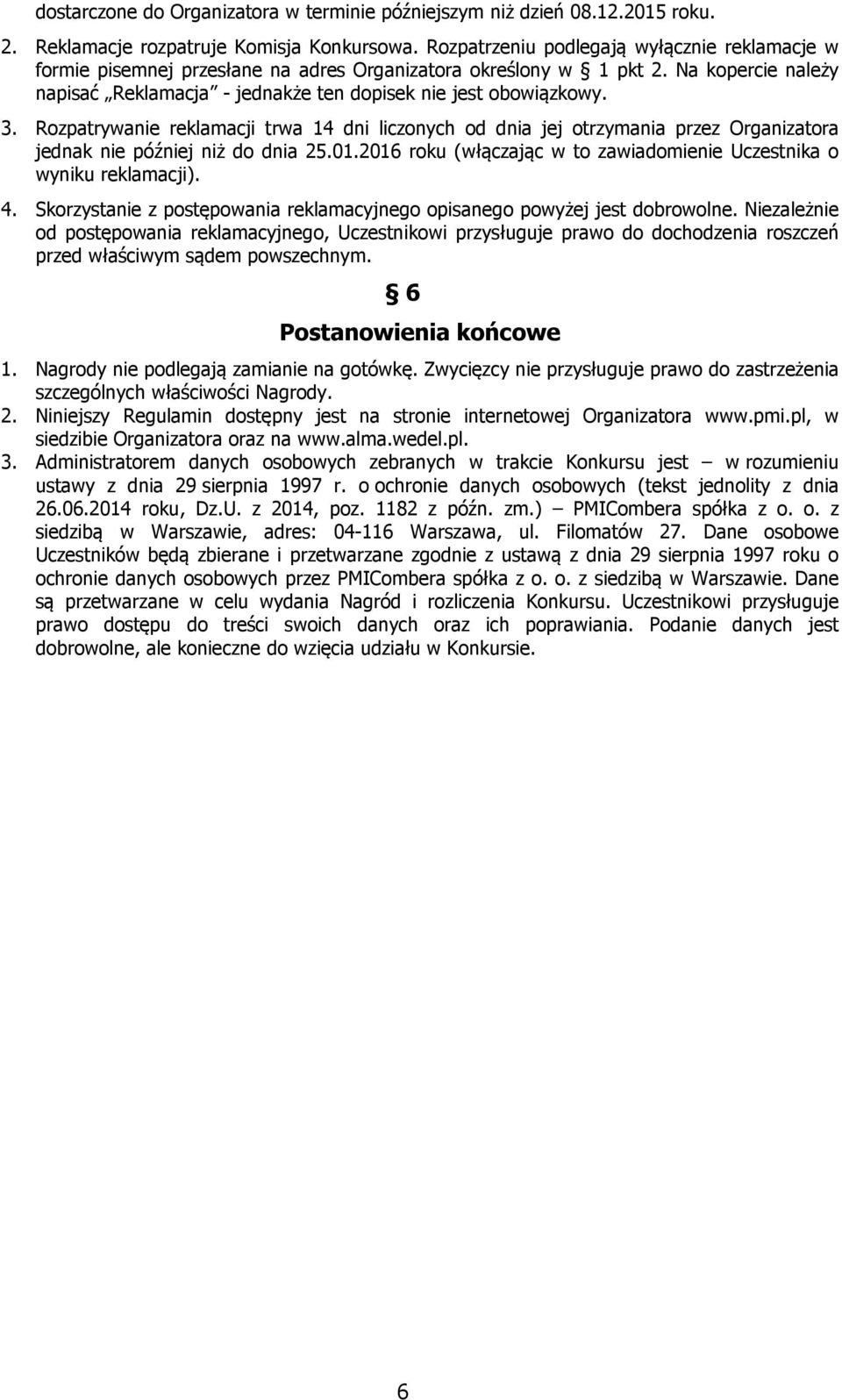 Rozpatrywanie reklamacji trwa 14 dni liczonych od dnia jej otrzymania przez Organizatora jednak nie później niż do dnia 25.01.2016 roku (włączając w to zawiadomienie Uczestnika o wyniku reklamacji).