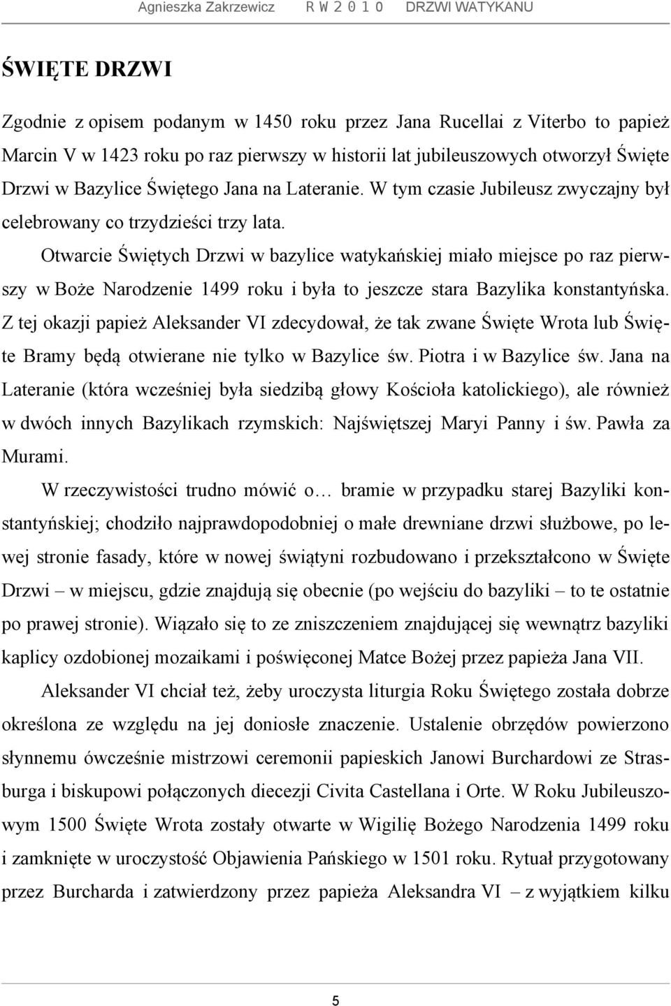 Otwarcie Świętych Drzwi w bazylice watykańskiej miało miejsce po raz pierwszy w Boże Narodzenie 1499 roku i była to jeszcze stara Bazylika konstantyńska.