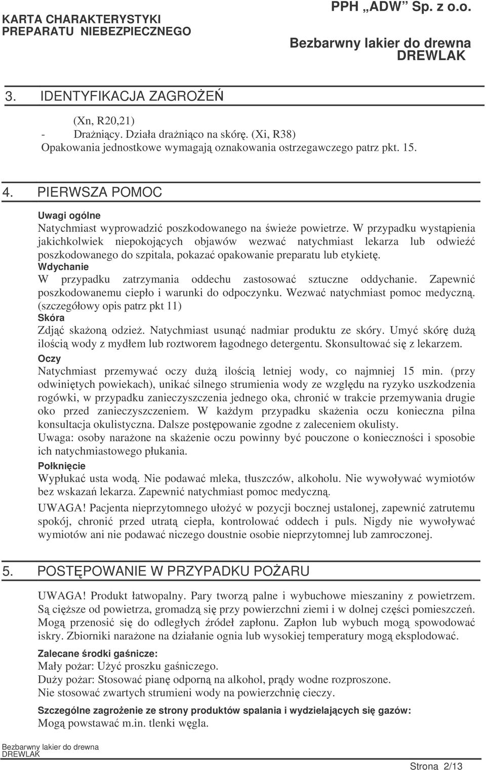 W przypadku wystpienia jakichkolwiek niepokojcych objawów wezwa natychmiast lekarza lub odwie poszkodowanego do szpitala, pokaza opakowanie preparatu lub etykiet.