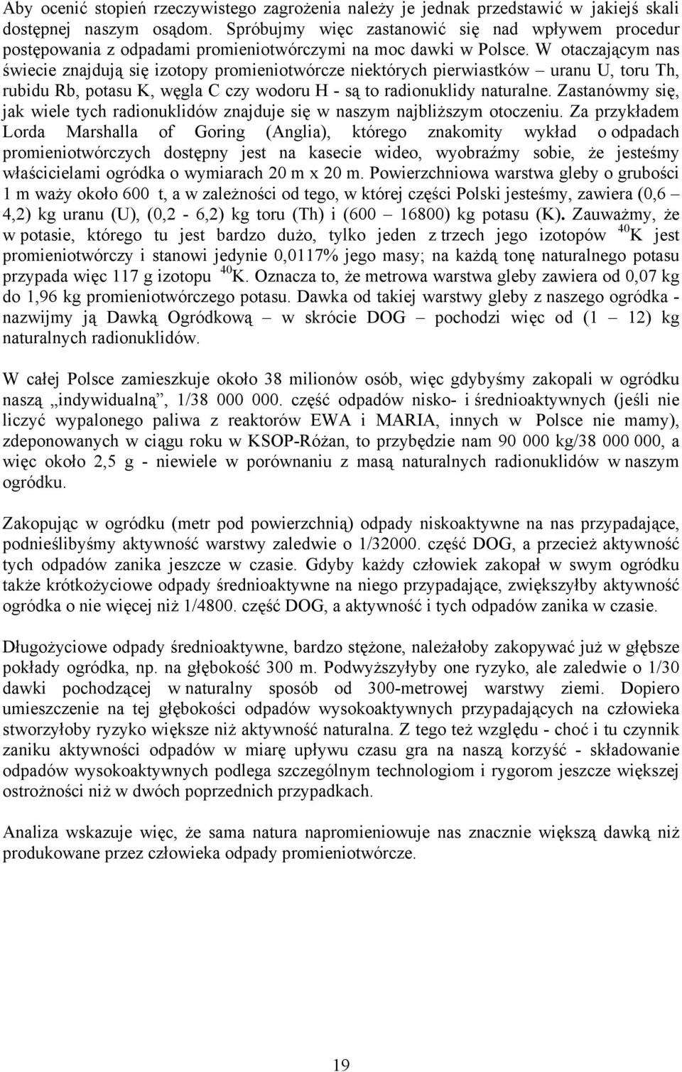 W otaczającym nas świecie znajdują się izotopy promieniotwórcze niektórych pierwiastków uranu U, toru Th, rubidu Rb, potasu K, węgla C czy wodoru H - są to radionuklidy naturalne.