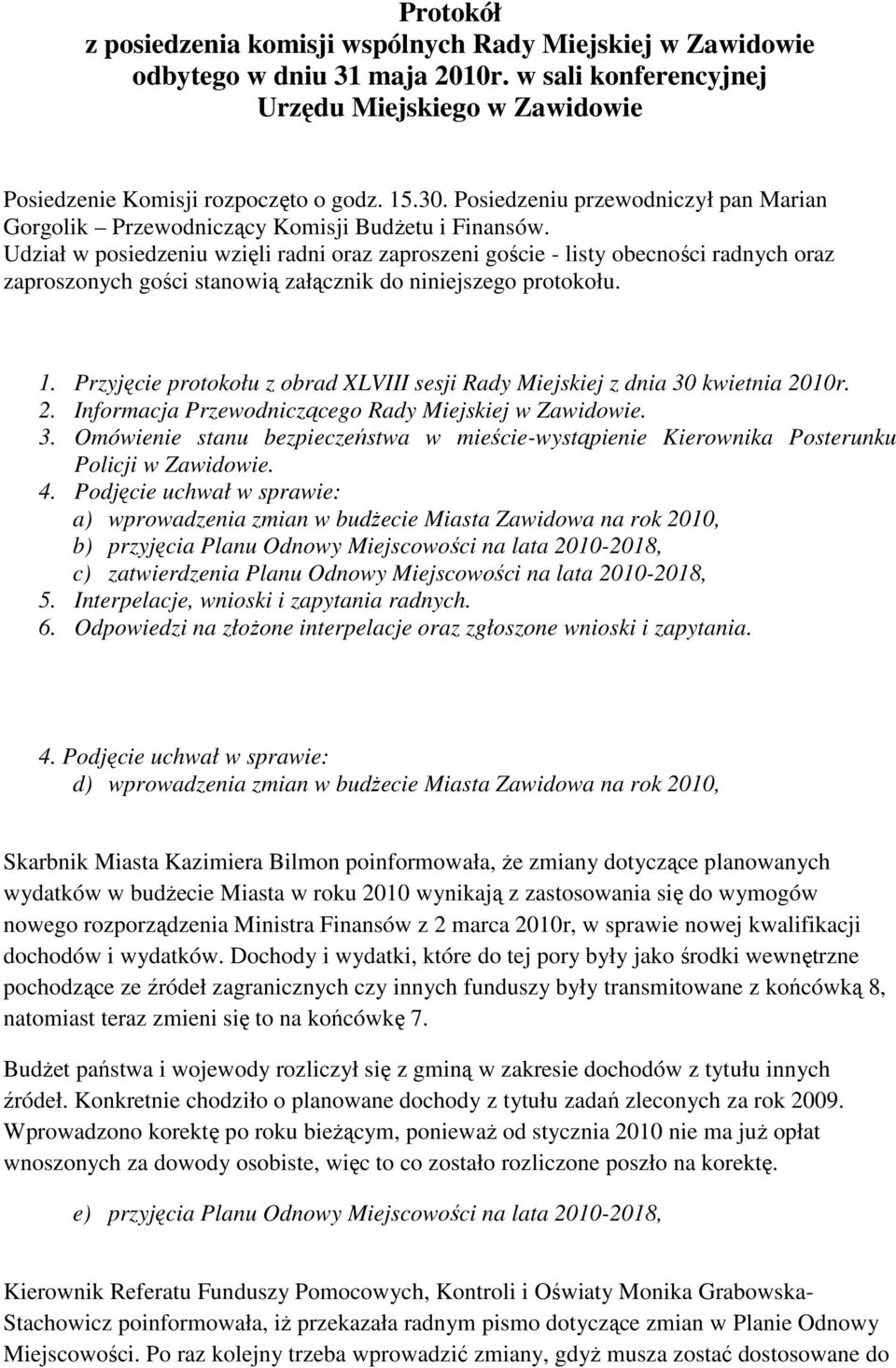 Udział w posiedzeniu wzięli radni oraz zaproszeni goście - listy obecności radnych oraz zaproszonych gości stanowią załącznik do niniejszego protokołu. 1.