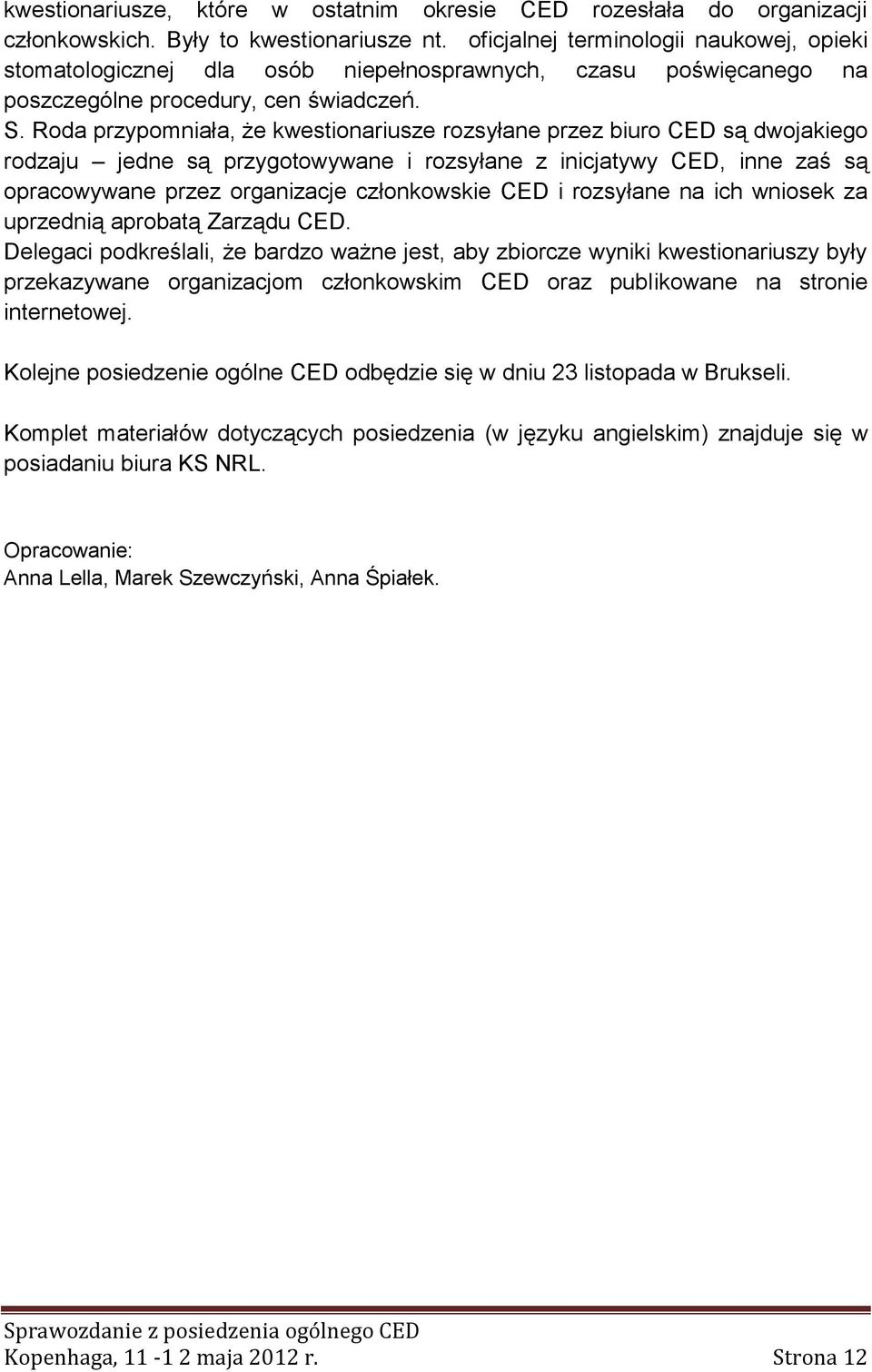 Roda przypomniała, że kwestionariusze rozsyłane przez biuro CED są dwojakiego rodzaju jedne są przygotowywane i rozsyłane z inicjatywy CED, inne zaś są opracowywane przez organizacje członkowskie CED