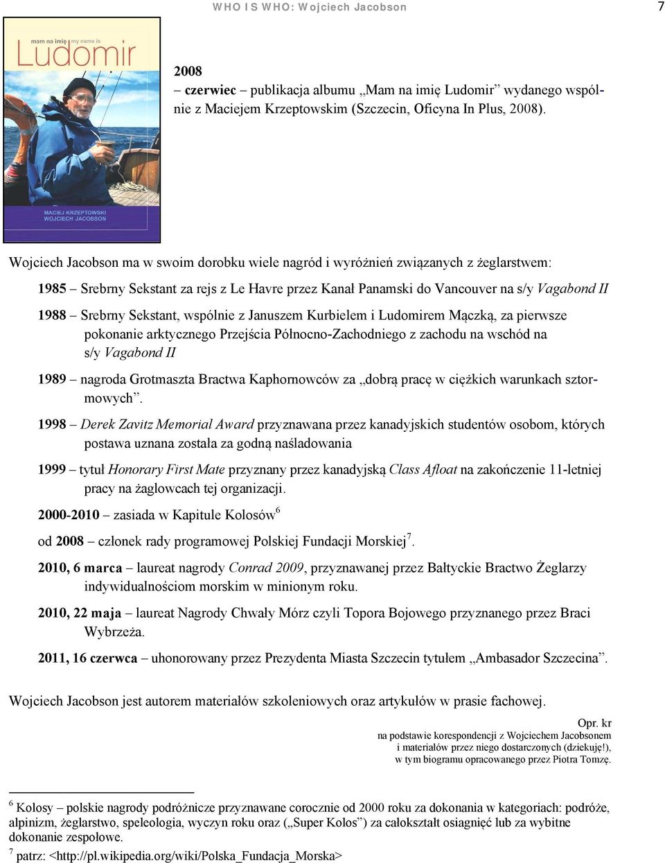 Sekstant, wspólnie z Januszem Kurbielem i Ludomirem Mączką, za pierwsze pokonanie arktycznego Przejścia Północno-Zachodniego z zachodu na wschód na s/y Vagabond II 19899 nagroda Grotmaszta Bractwa