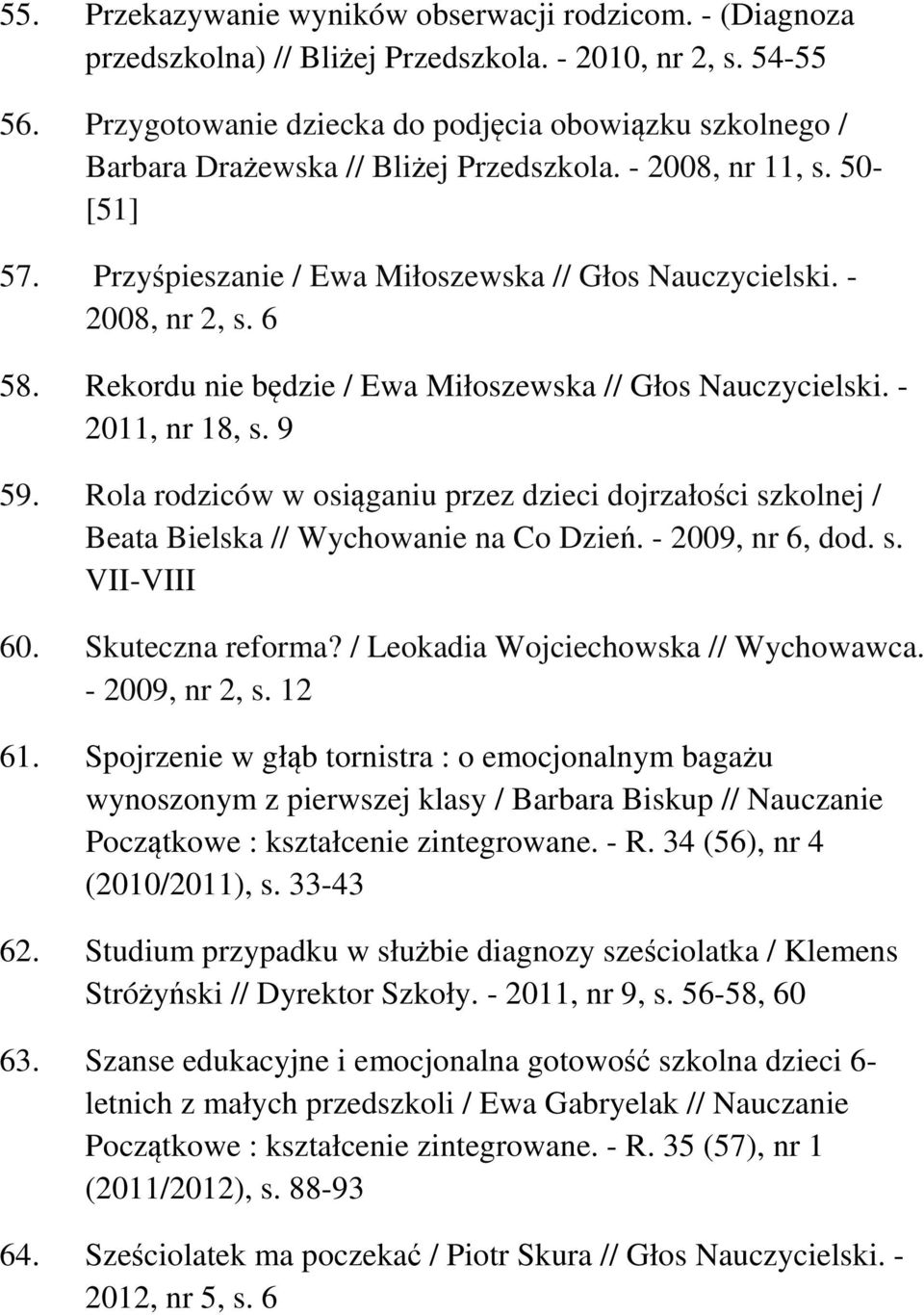 6 58. Rekordu nie będzie / Ewa Miłoszewska // Głos Nauczycielski. - 2011, nr 18, s. 9 59. Rola rodziców w osiąganiu przez dzieci dojrzałości szkolnej / Beata Bielska // Wychowanie na Co Dzień.