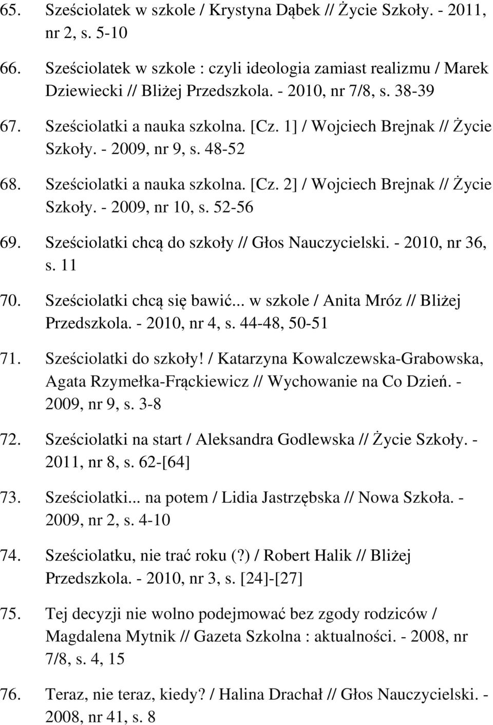 - 2009, nr 10, s. 52-56 69. Sześciolatki chcą do szkoły // Głos Nauczycielski. - 2010, nr 36, s. 11 70. Sześciolatki chcą się bawić... w szkole / Anita Mróz // Bliżej Przedszkola. - 2010, nr 4, s.