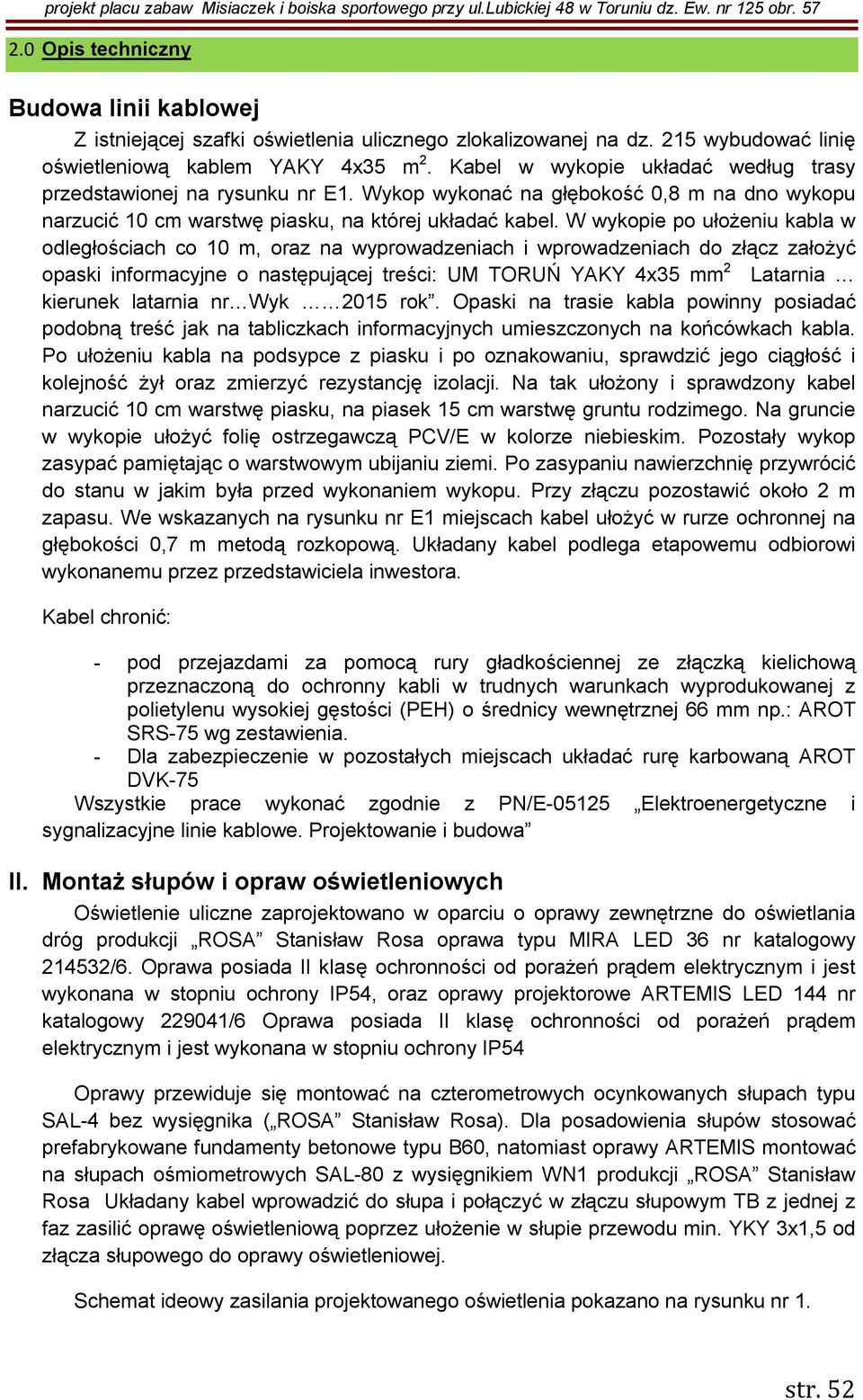 W wykopie po ułożeniu kabla w odległościach co 10 m, oraz na wyprowadzeniach i wprowadzeniach do złącz założyć opaski informacyjne o następującej treści: UM TORUŃ YAKY 4x35 mm 2 Latarnia kierunek