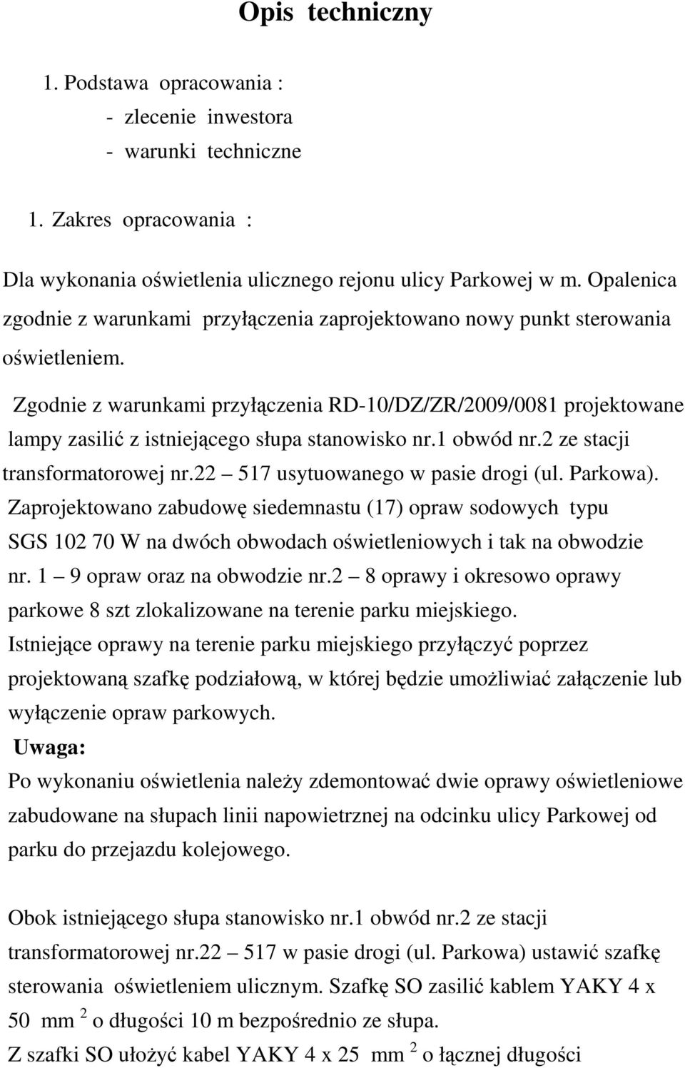 Zgodnie z warunkami przyłączenia RD-10/DZ/ZR/2009/0081 projektowane lampy zasilić z istniejącego słupa stanowisko nr.1 obwód nr.2 ze stacji transformatorowej nr.22 517 usytuowanego w pasie drogi (ul.