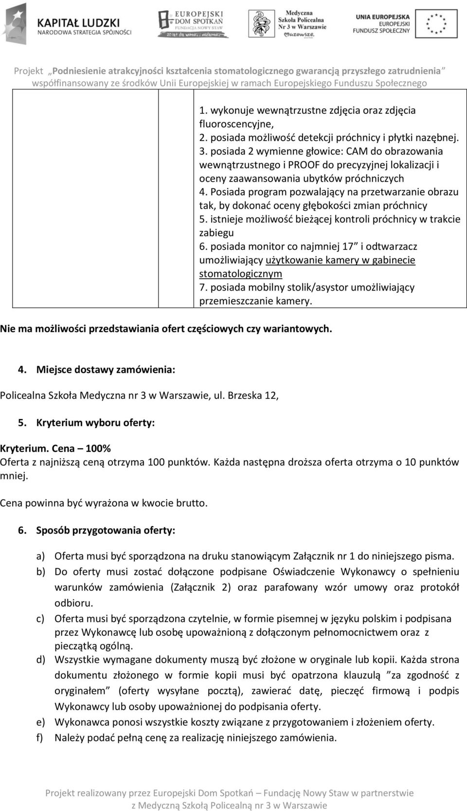 Posiada program pozwalający na przetwarzanie obrazu tak, by dokonać oceny głębokości zmian próchnicy 5. istnieje możliwość bieżącej kontroli próchnicy w trakcie zabiegu 6.