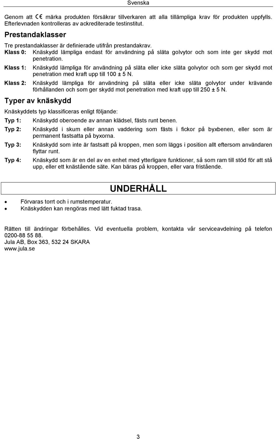 Klass 1: Knäskydd lämpliga för användning på släta eller icke släta golvytor och som ger skydd mot penetration med kraft upp till 100 ± 5 N.