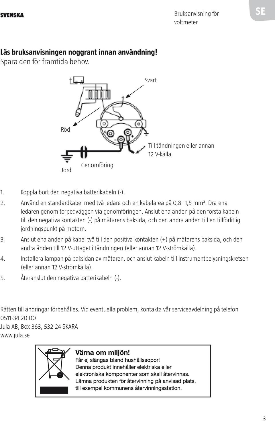 Anslut ena änden på den första kabeln till den negativa kontakten (-) på mätarens baksida, och den andra änden till en tillförlitlig jordningspunkt på motorn. 3.