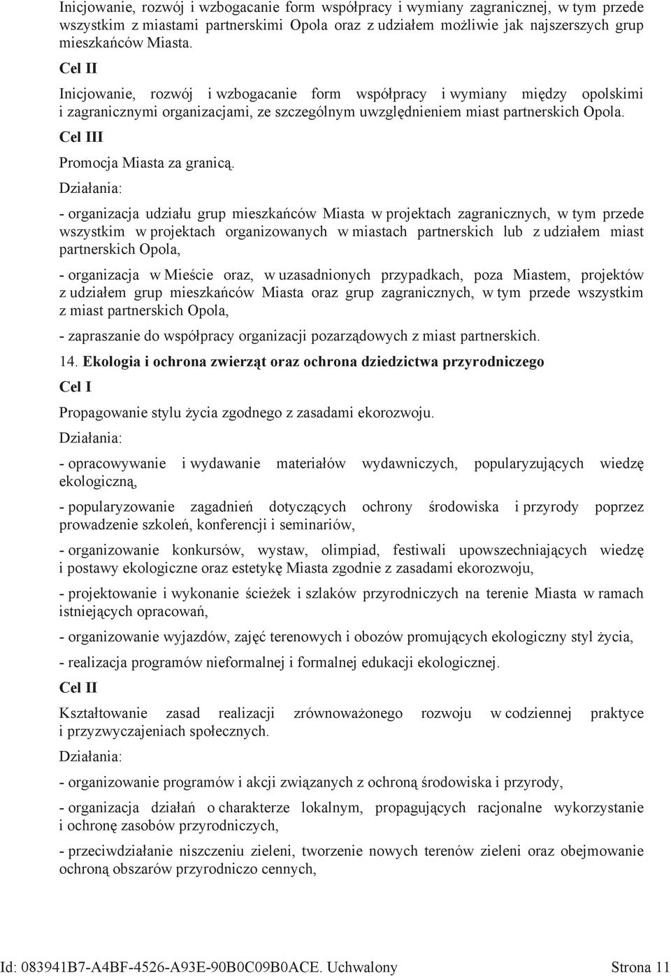 - organizacja udziału grup mieszkańców Miasta w projektach zagranicznych, w tym przede wszystkim w projektach organizowanych w miastach partnerskich lub z udziałem miast partnerskich Opola, -