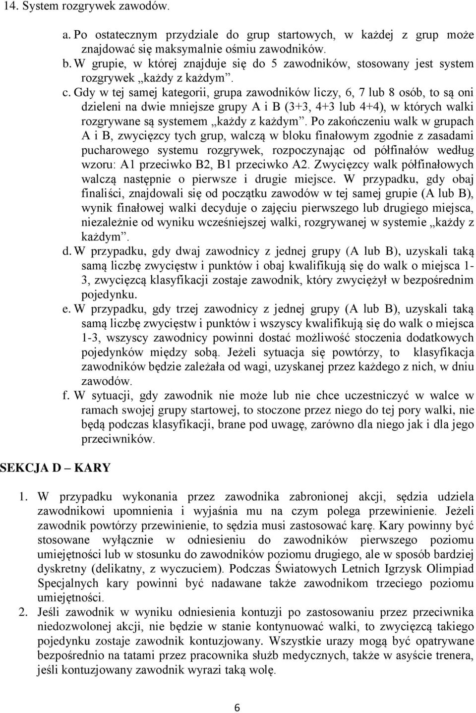 Gdy w tej samej kategorii, grupa zawodników liczy, 6, 7 lub 8 osób, to są oni dzieleni na dwie mniejsze grupy A i B (3+3, 4+3 lub 4+4), w których walki rozgrywane są systemem każdy z każdym.