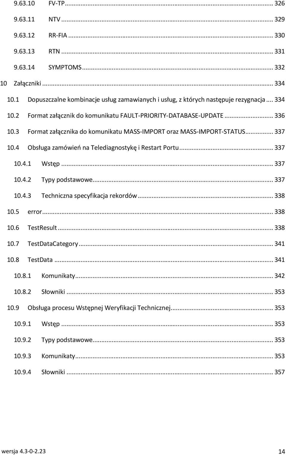 3 Format załącznika do komunikatu MASS-IMPORT oraz MASS-IMPORT-STATUS... 337 10.4 Obsługa zamówień na Telediagnostykę i Restart Portu... 337 10.4.1 Wstęp... 337 10.4.2 Typy podstawowe... 337 10.4.3 Techniczna specyfikacja rekordów.