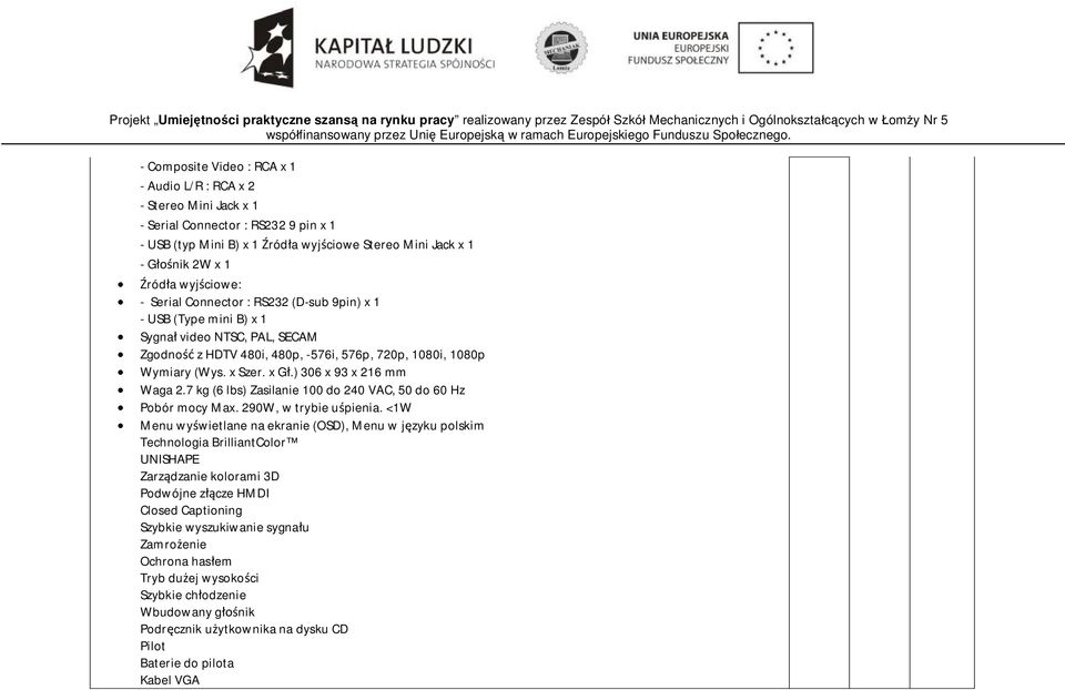) 306 x 93 x 216 mm Waga 2.7 kg (6 lbs) Zasilanie 100 do 240 VAC, 50 do 60 Hz Pobór mocy Max. 290W, w trybie uśpienia.