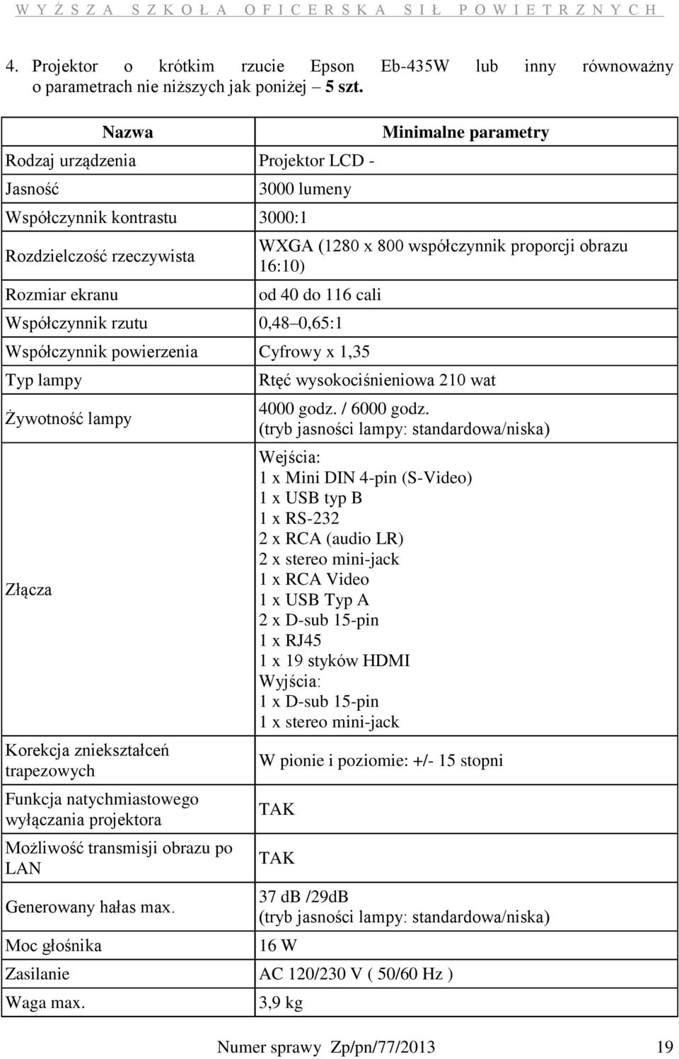 16:10) od 40 do 116 cali Współczynnik rzutu 0,48 0,65:1 Współczynnik powierzenia Cyfrowy x 1,35 Typ lampy Żywotność lampy Złącza Korekcja zniekształceń trapezowych Funkcja natychmiastowego wyłączania