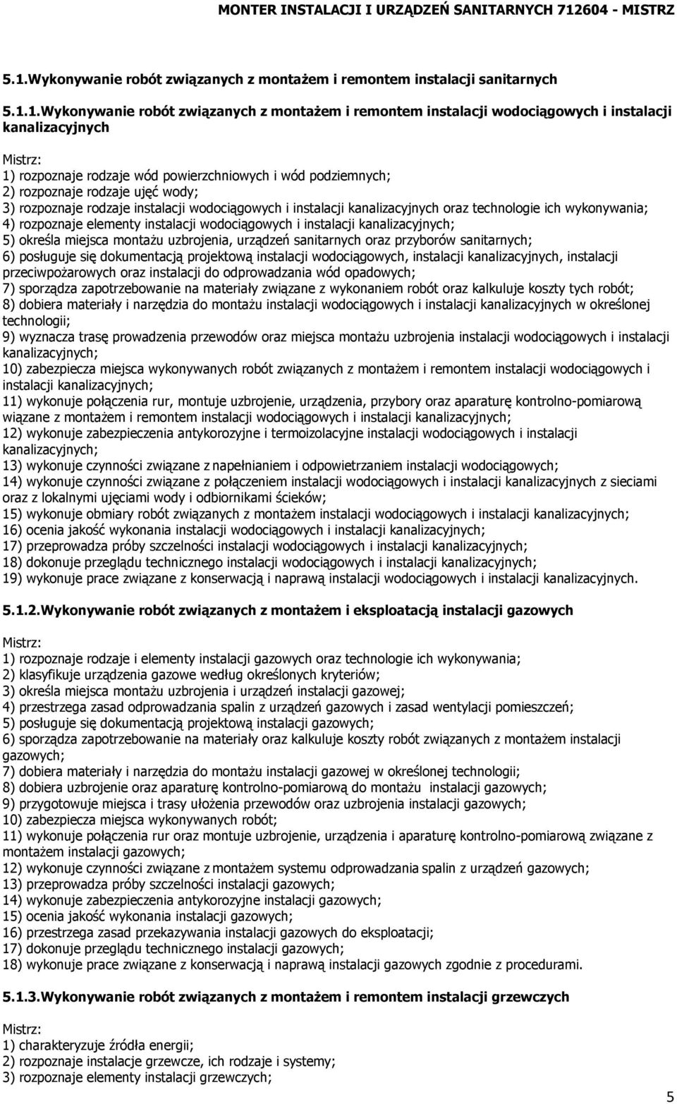 wykonywania; 4) rozpoznaje elementy instalacji wodociągowych i instalacji kanalizacyjnych; 5) określa miejsca montażu uzbrojenia, urządzeń sanitarnych oraz przyborów sanitarnych; 6) posługuje się