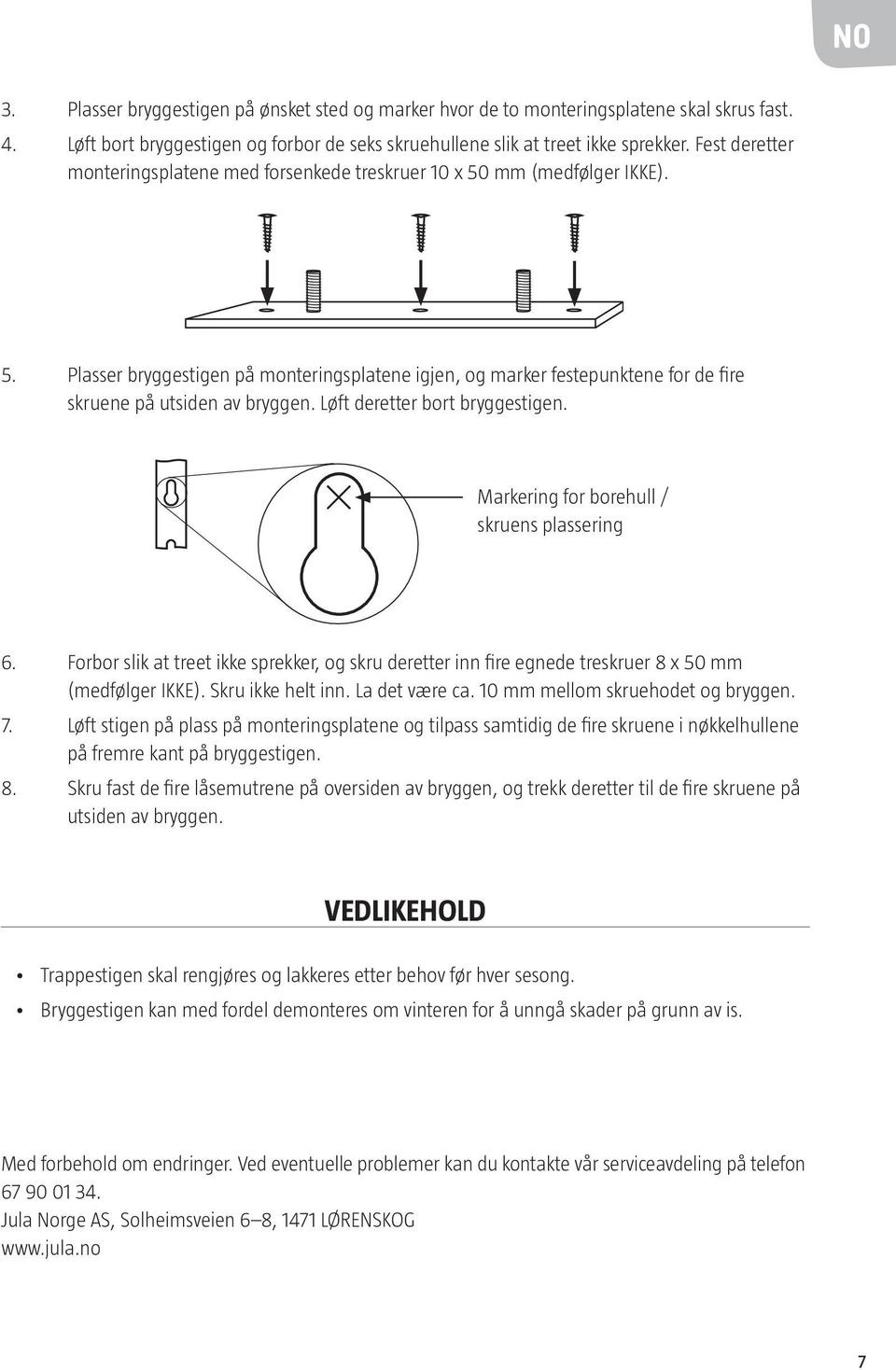 Løft deretter bort bryggestigen. Markering for borehull / skruens plassering 6. Forbor slik at treet ikke sprekker, og skru deretter inn fire egnede treskruer 8 x 50 mm (medfølger IKKE).