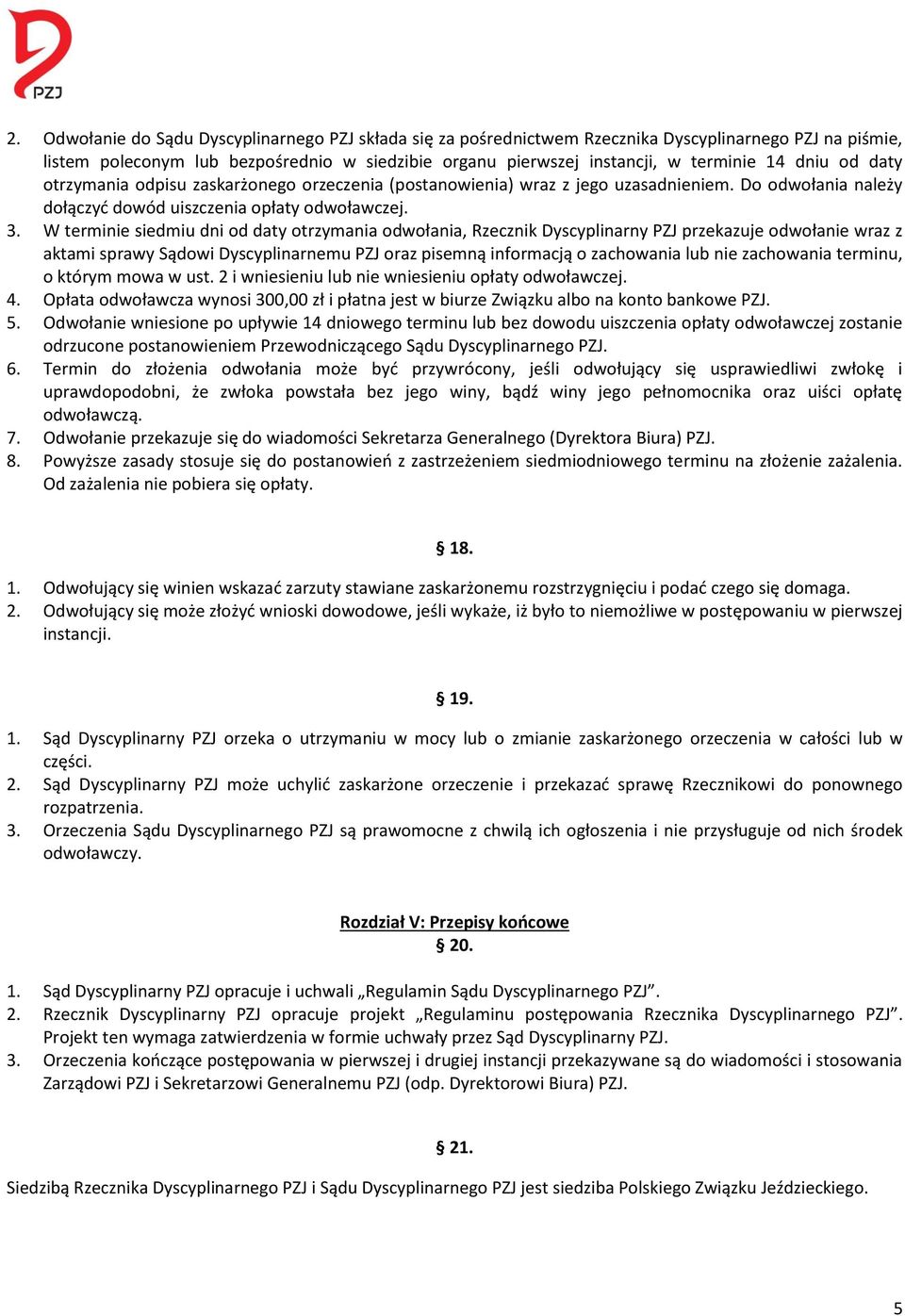 W terminie siedmiu dni od daty otrzymania odwołania, Rzecznik Dyscyplinarny PZJ przekazuje odwołanie wraz z aktami sprawy Sądowi Dyscyplinarnemu PZJ oraz pisemną informacją o zachowania lub nie