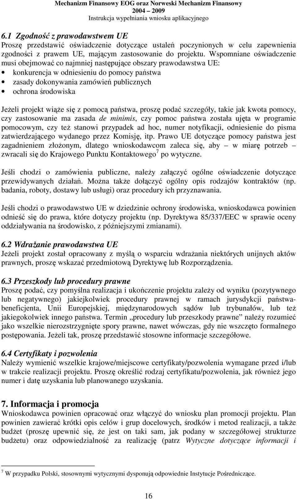 projekt wiąŝe się z pomocą państwa, proszę podać szczegóły, takie jak kwota pomocy, czy zastosowanie ma zasada de minimis, czy pomoc państwa została ujęta w programie pomocowym, czy teŝ stanowi