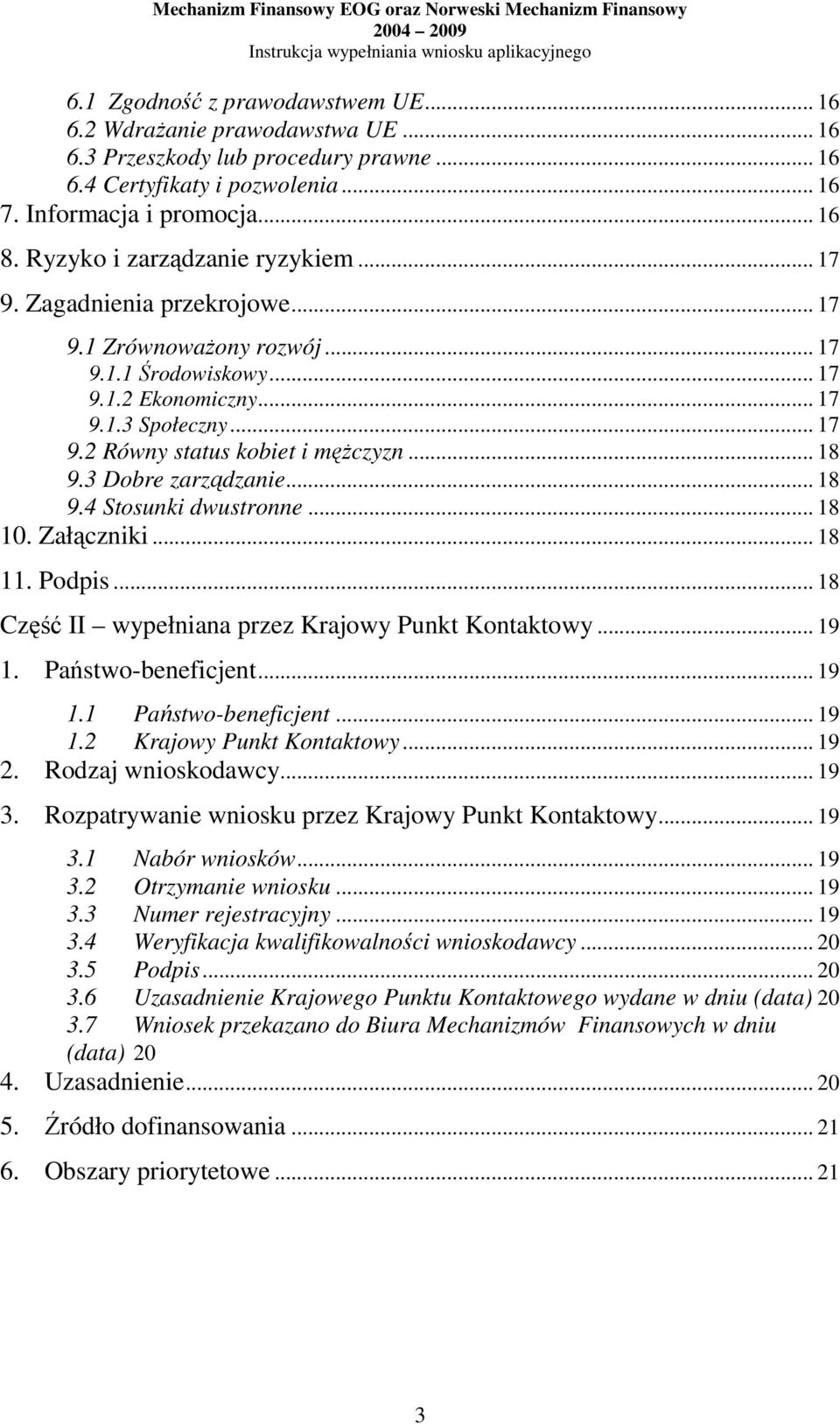 .. 18 9.3 Dobre zarządzanie... 18 9.4 Stosunki dwustronne... 18 10. Załączniki... 18 11. Podpis... 18 Część II wypełniana przez Krajowy Punkt Kontaktowy... 19 1. Państwo-beneficjent... 19 1.1 Państwo-beneficjent.