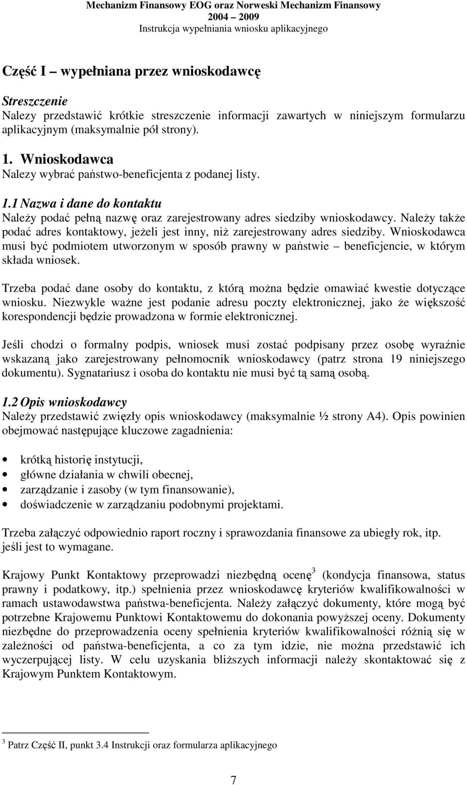 NaleŜy takŝe podać adres kontaktowy, jeŝeli jest inny, niŝ zarejestrowany adres siedziby. Wnioskodawca musi być podmiotem utworzonym w sposób prawny w państwie beneficjencie, w którym składa wniosek.